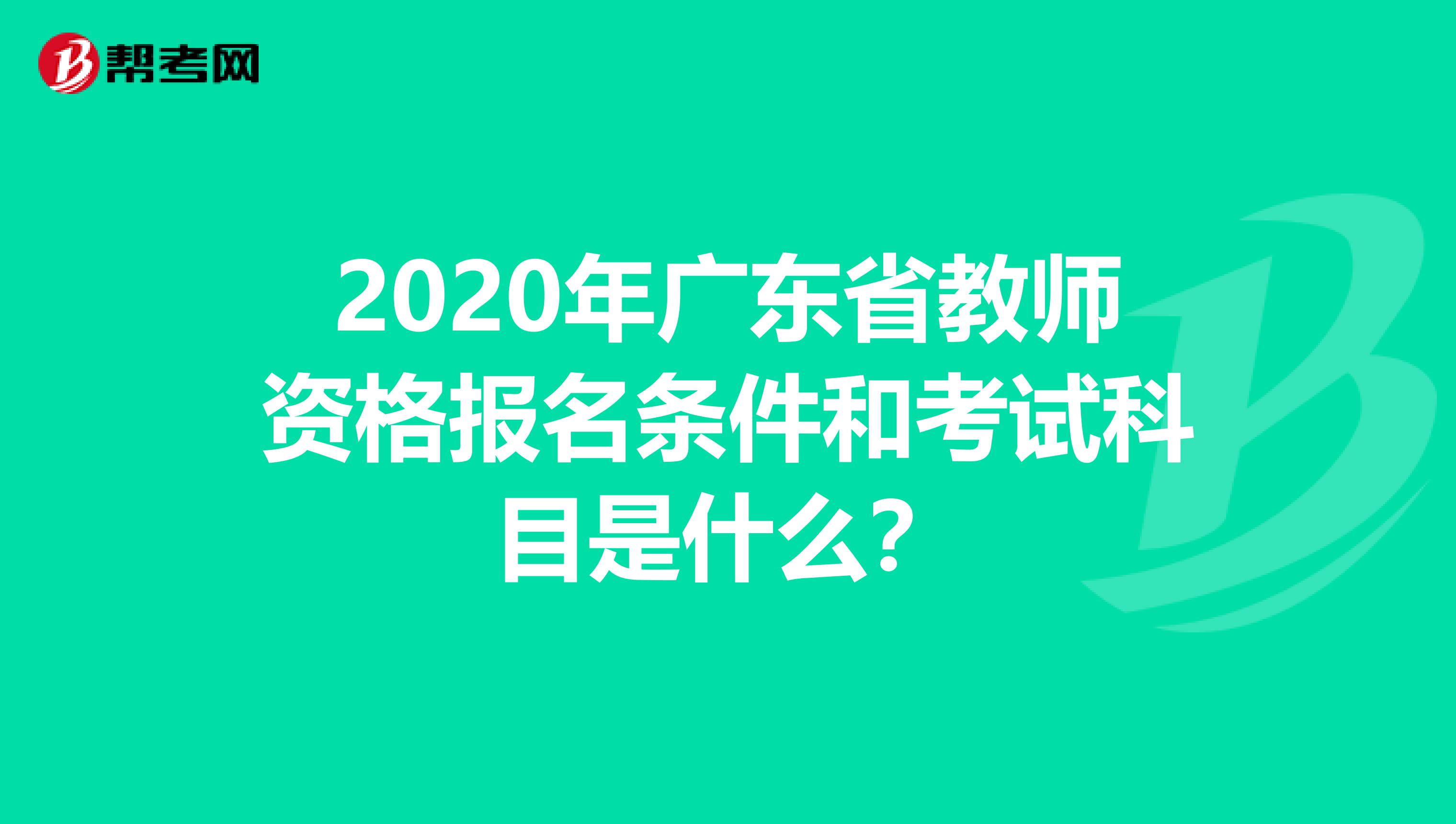 2020年广东省教师资格报名条件和考试科目是什么？