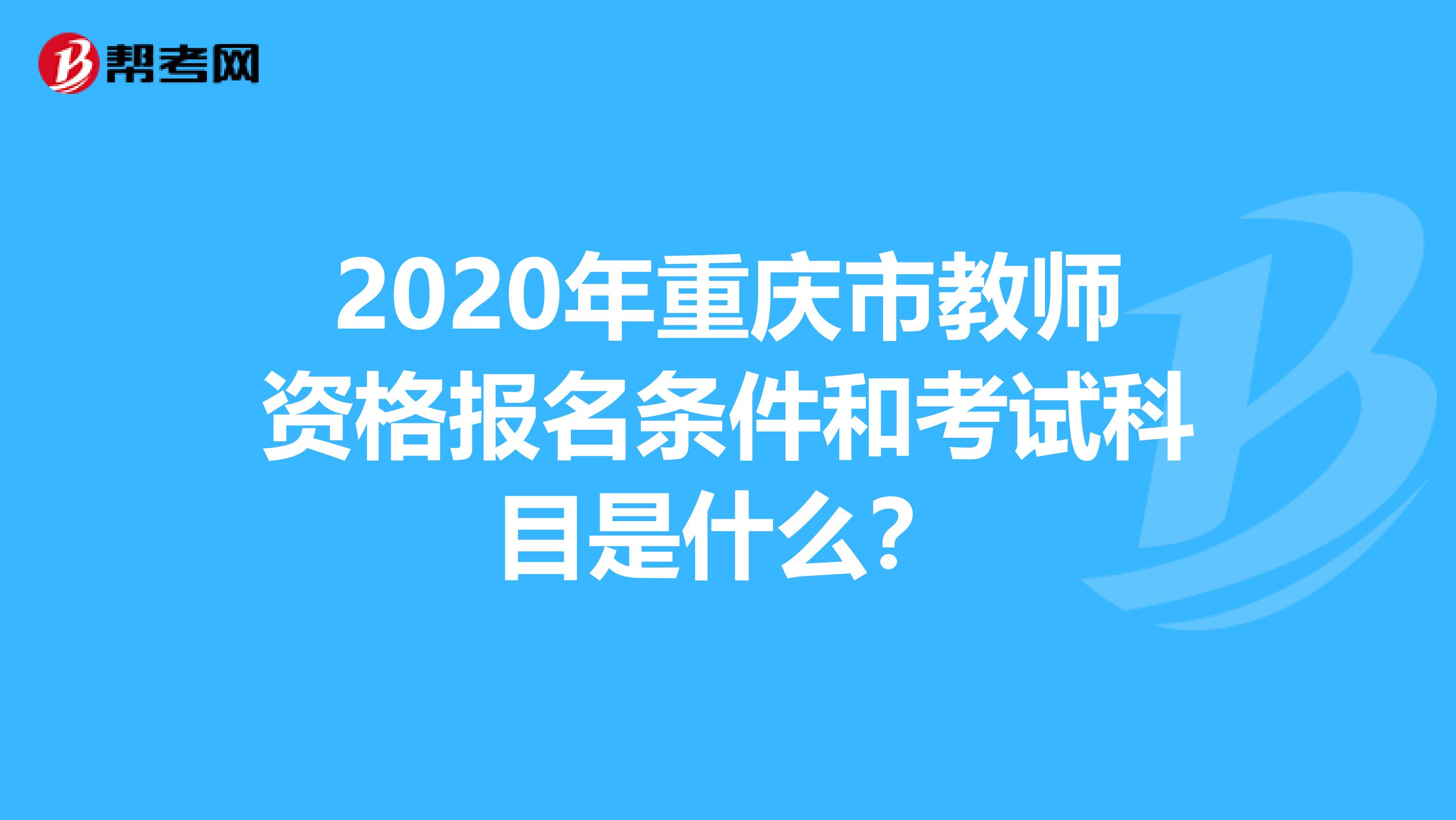 2020年重庆市教师资格报名条件和考试科目是什么？