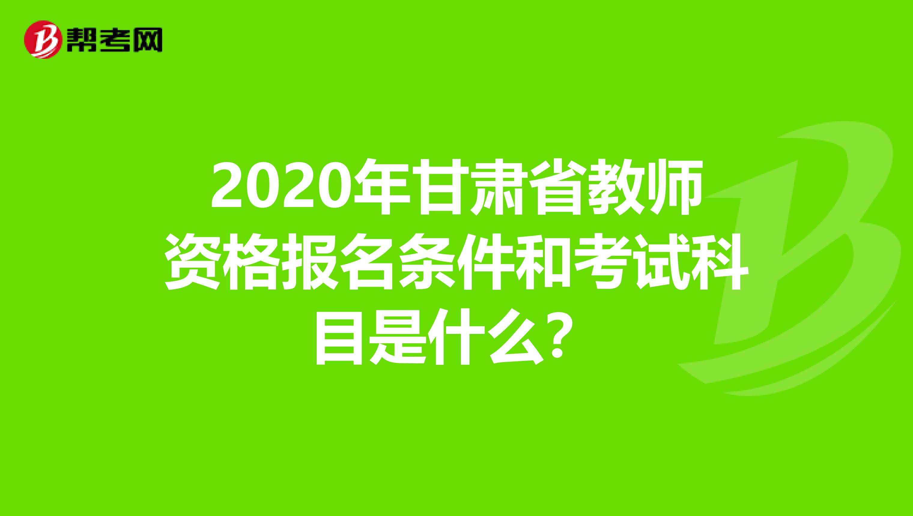 2020年甘肃省教师资格报名条件和考试科目是什么？