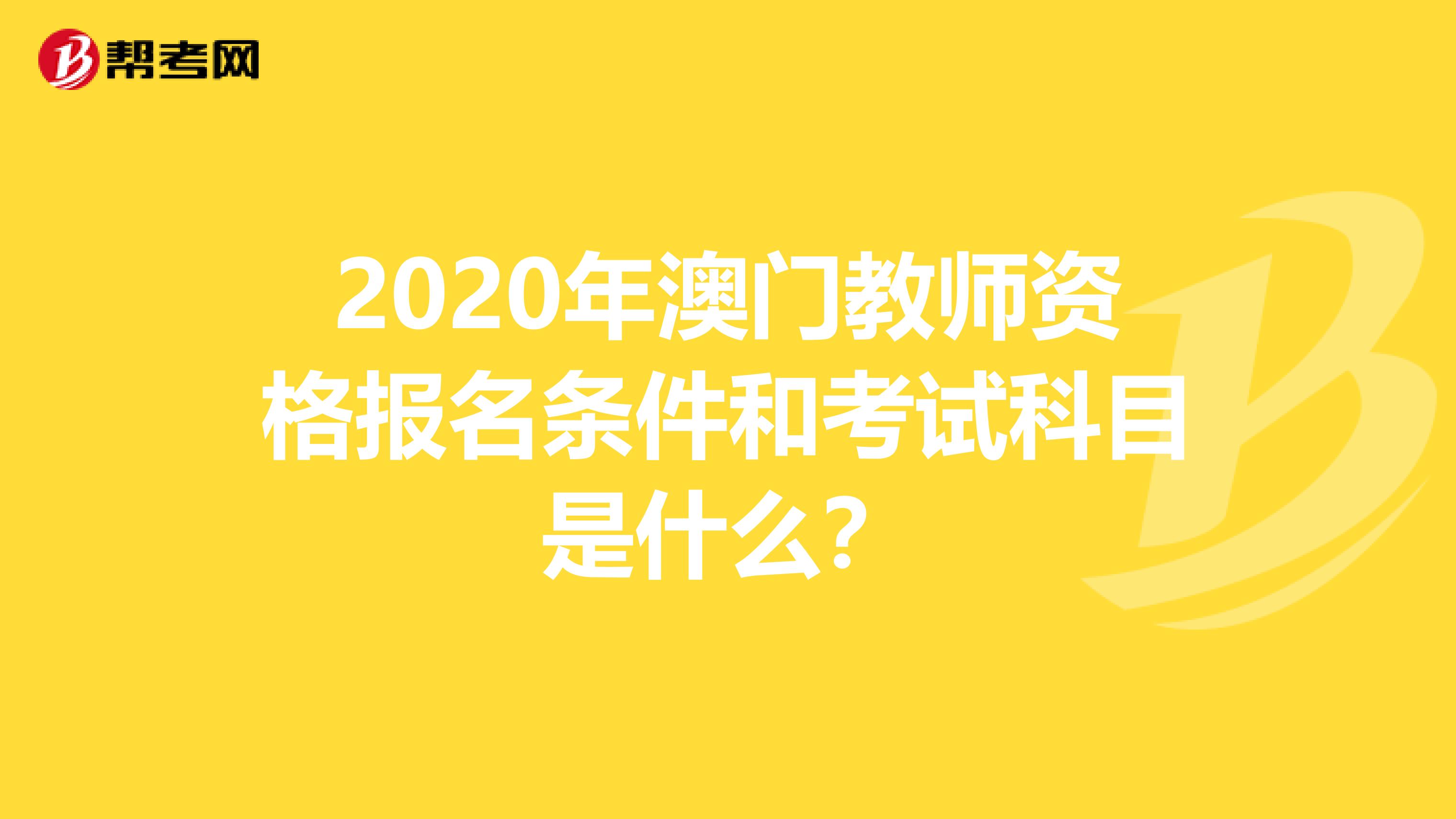2020年澳门教师资格报名条件和考试科目是什么？