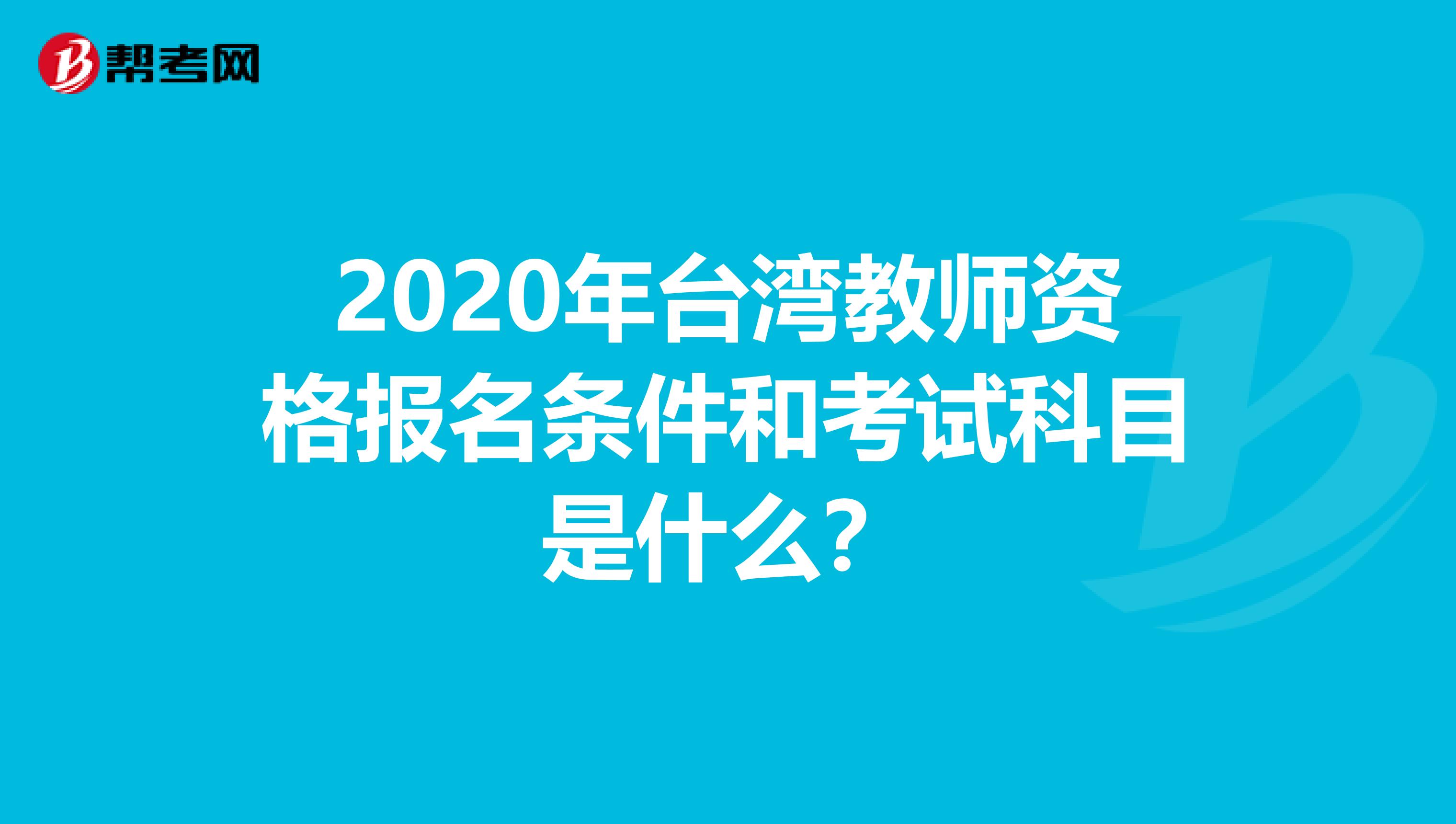 2020年台湾教师资格报名条件和考试科目是什么？