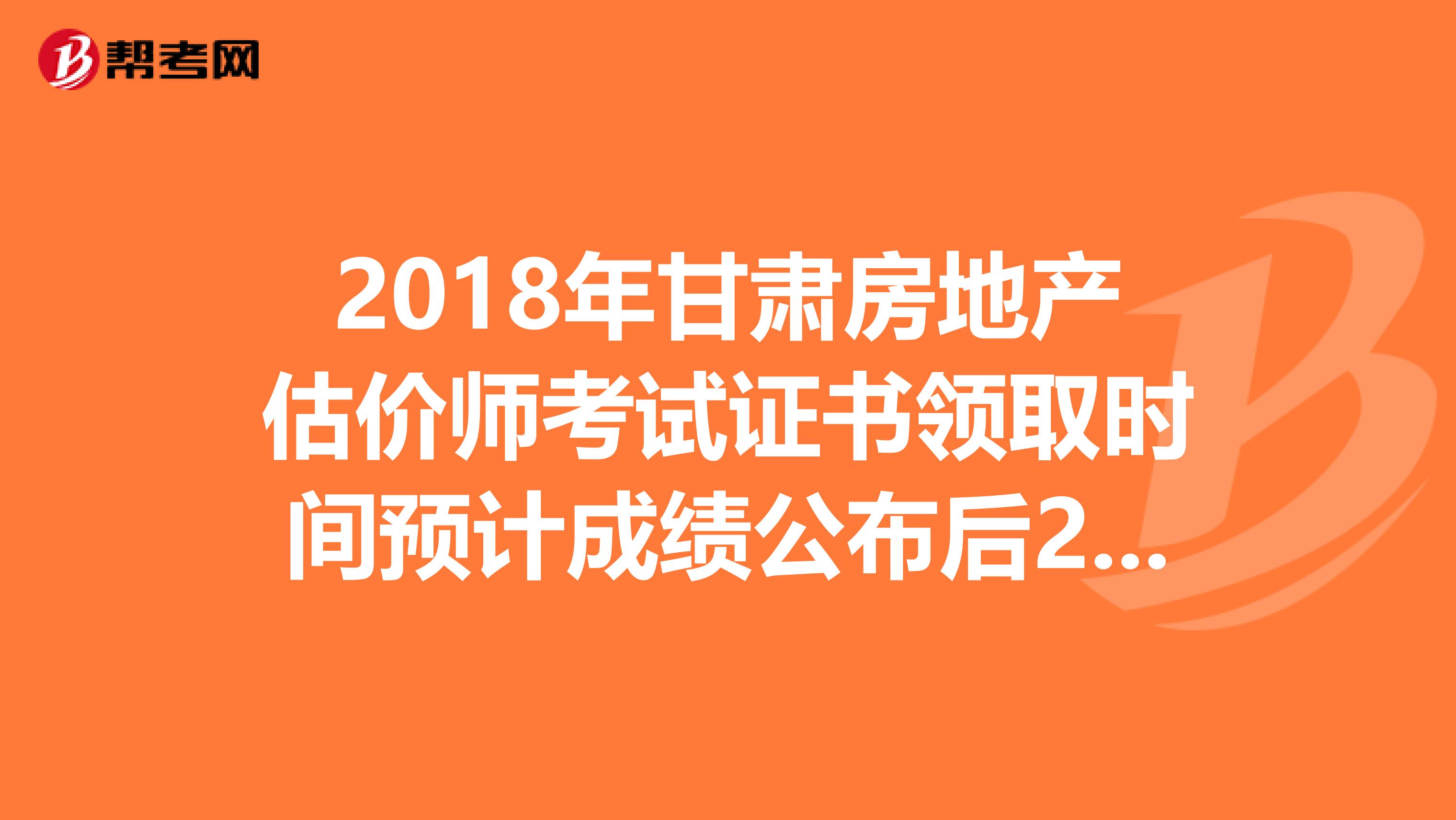 2018年甘肃房地产估价师考试证书领取时间预计成绩公布后2-3月