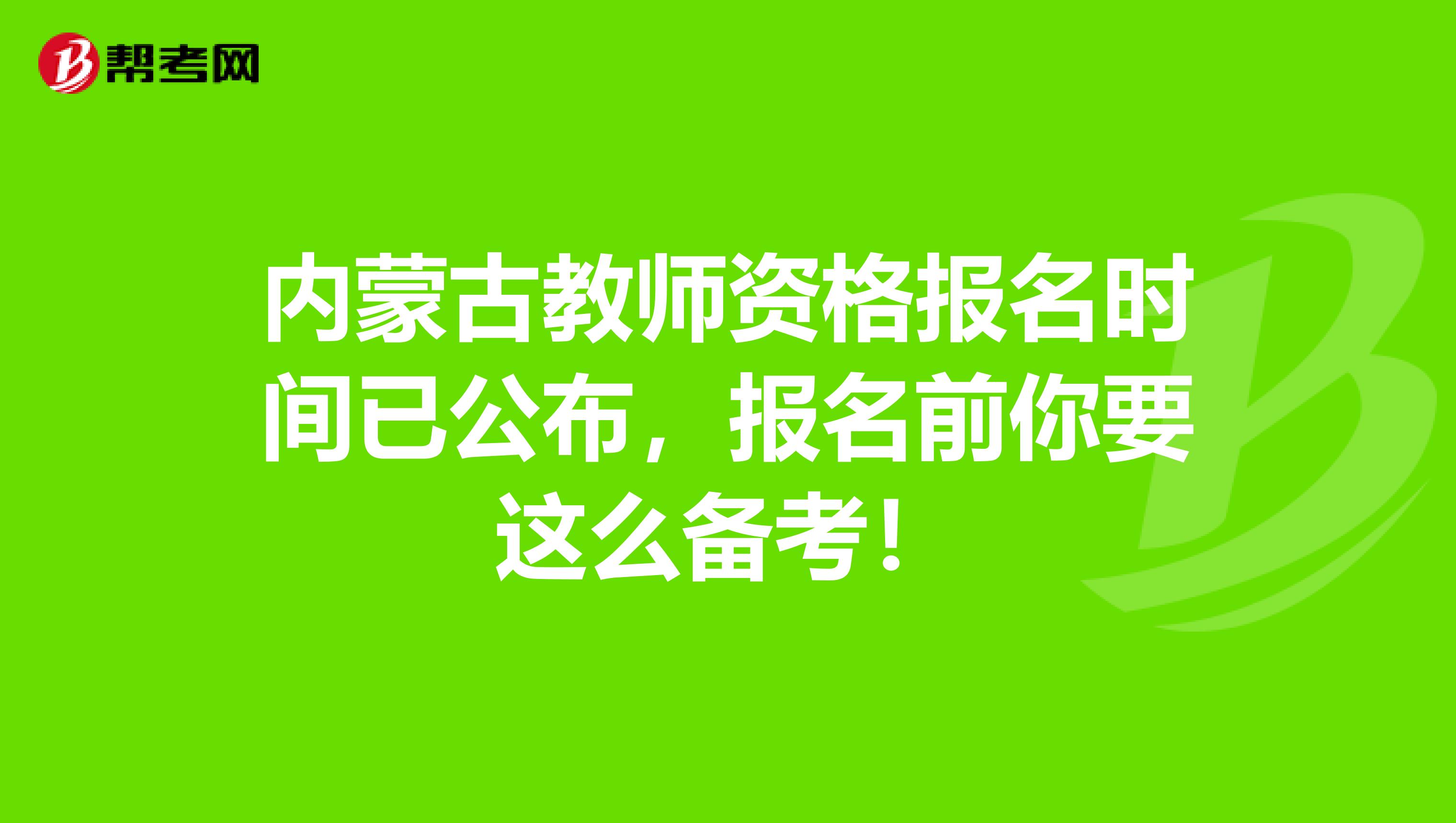 内蒙古教师资格报名时间已公布，报名前你要这么备考！