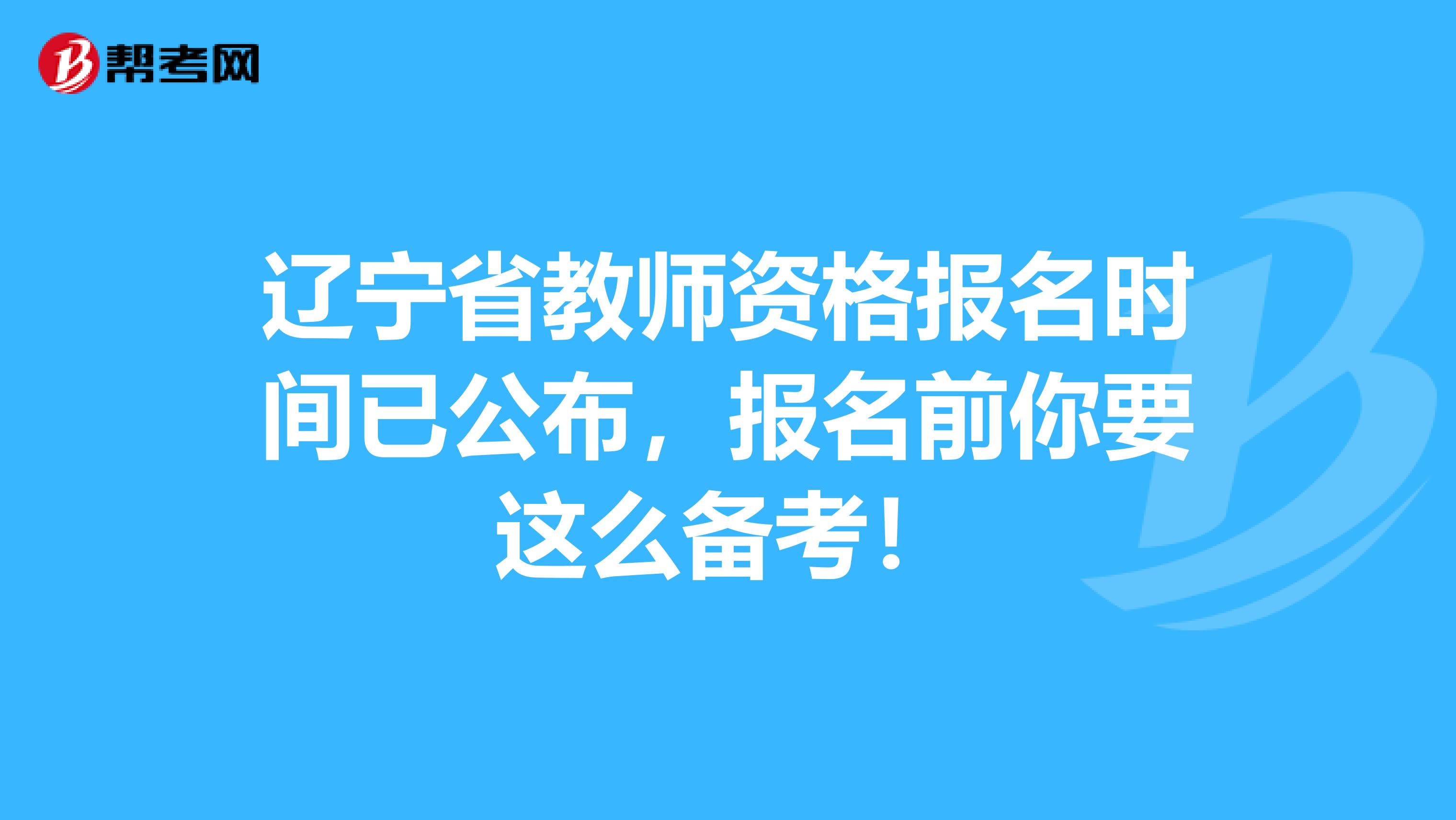 辽宁省教师资格报名时间已公布，报名前你要这么备考！