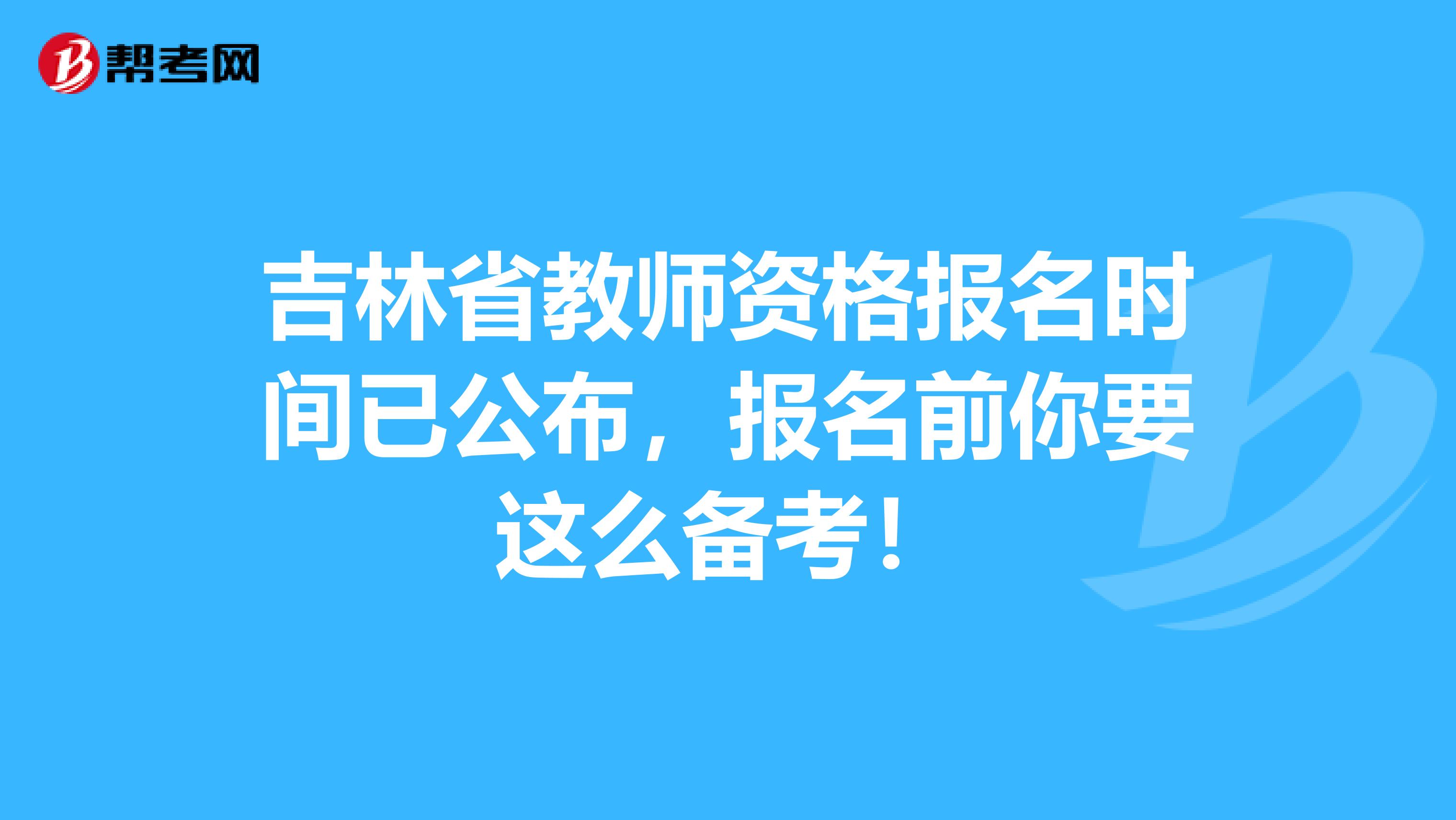 吉林省教师资格报名时间已公布，报名前你要这么备考！