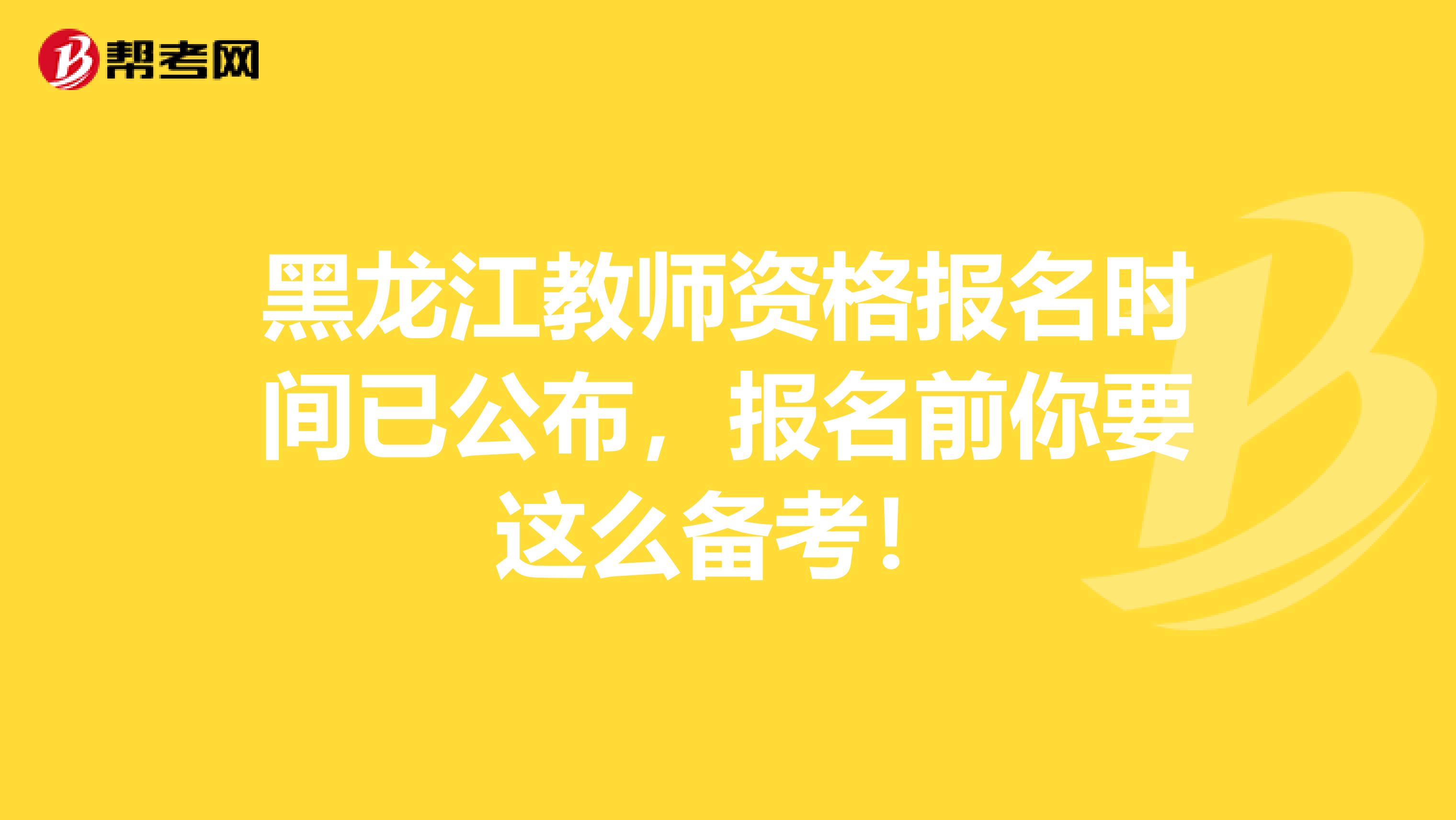 黑龙江教师资格报名时间已公布，报名前你要这么备考！