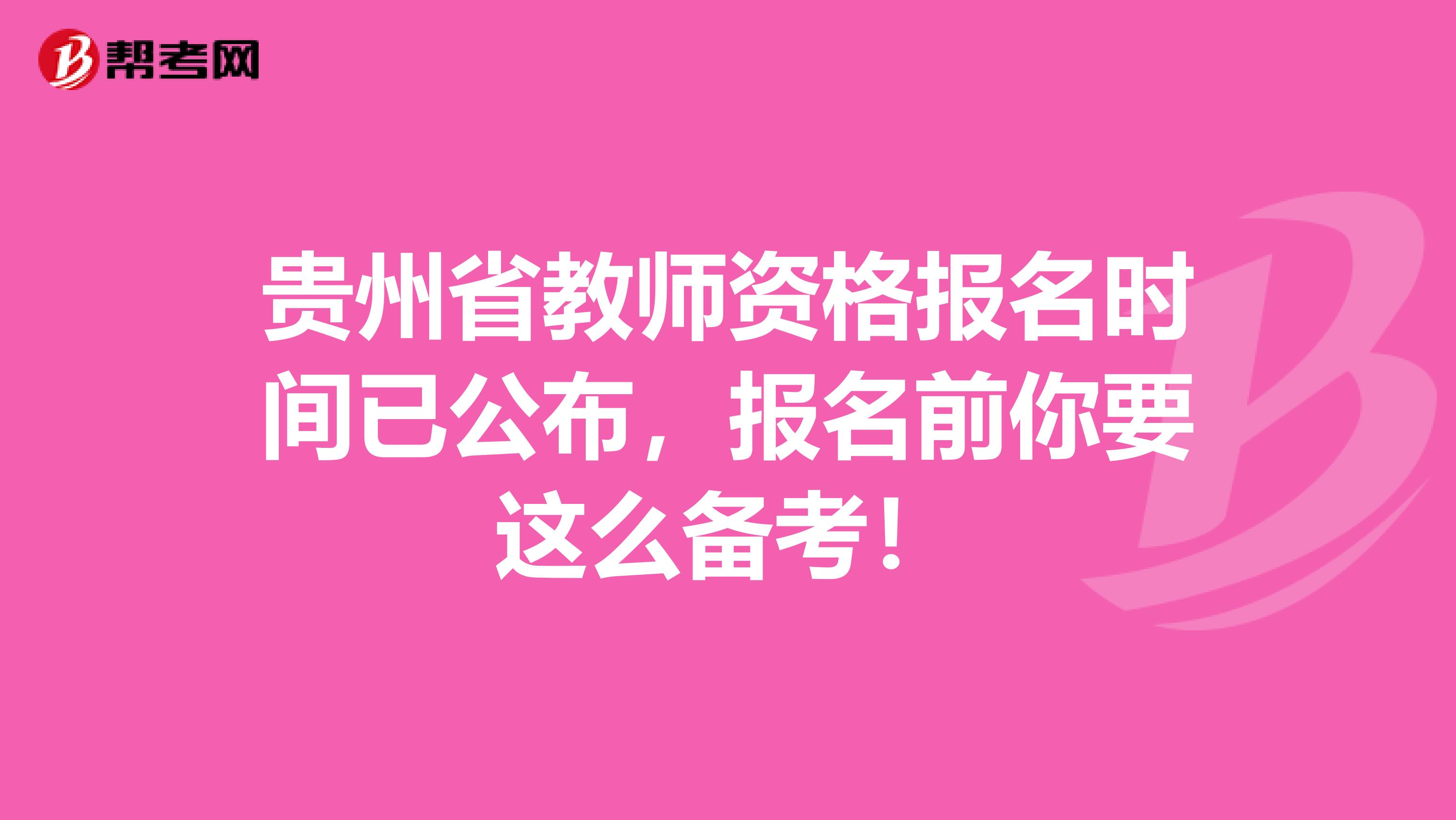 贵州省教师资格报名时间已公布，报名前你要这么备考！