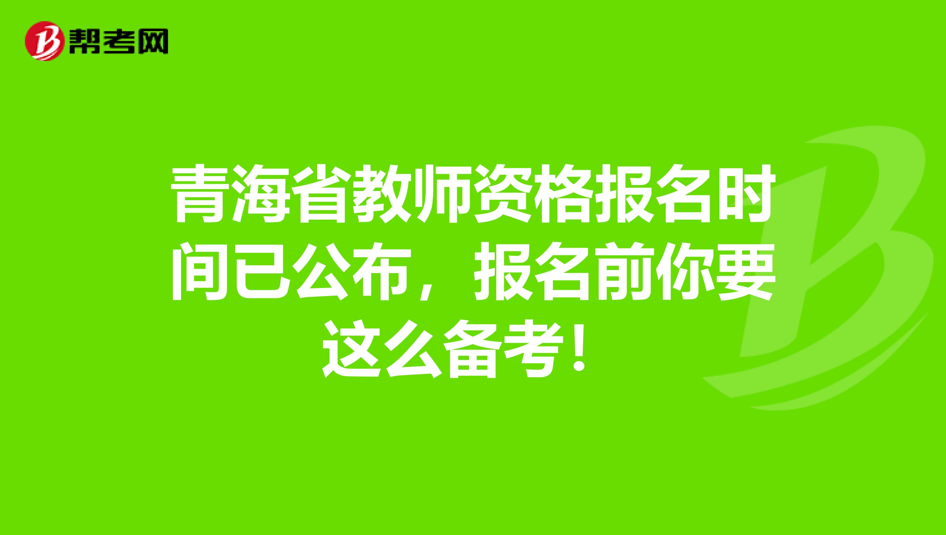 青海省教师资格报名时间已公布，报名前你要这么备考！