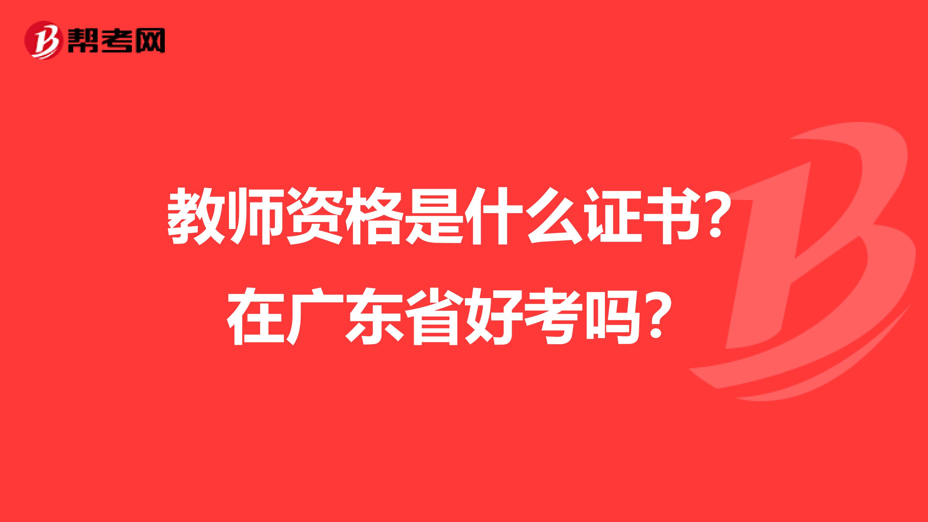 教师资格是什么证书？在广东省好考吗？