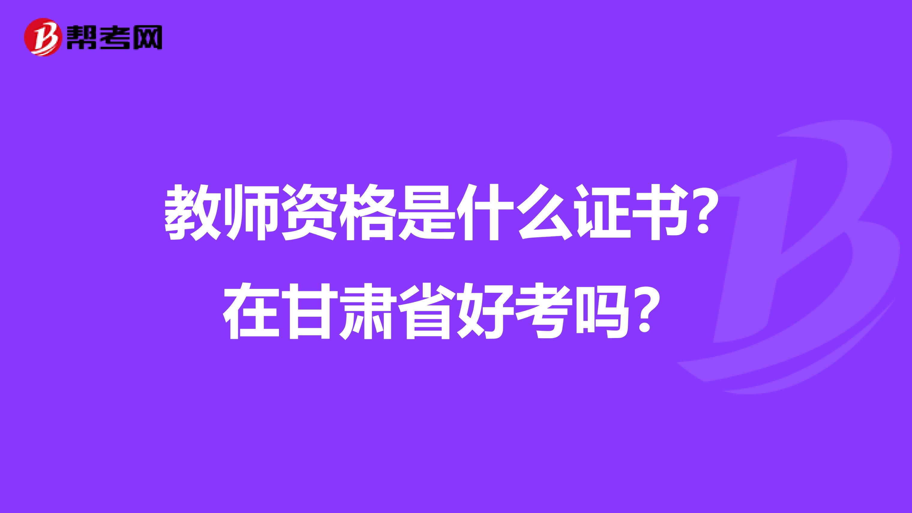 教师资格是什么证书？在甘肃省好考吗？