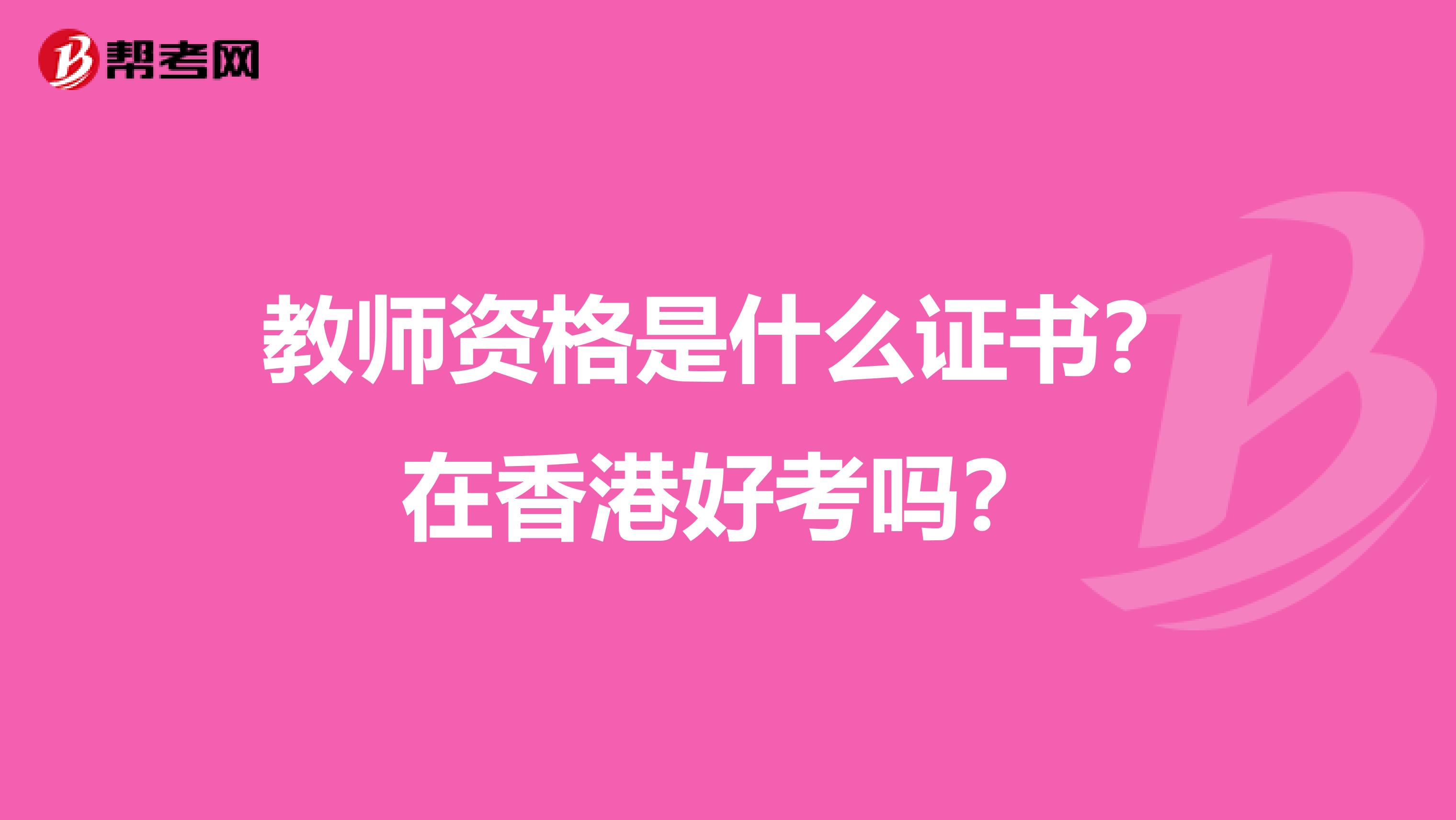 教师资格是什么证书？在香港好考吗？