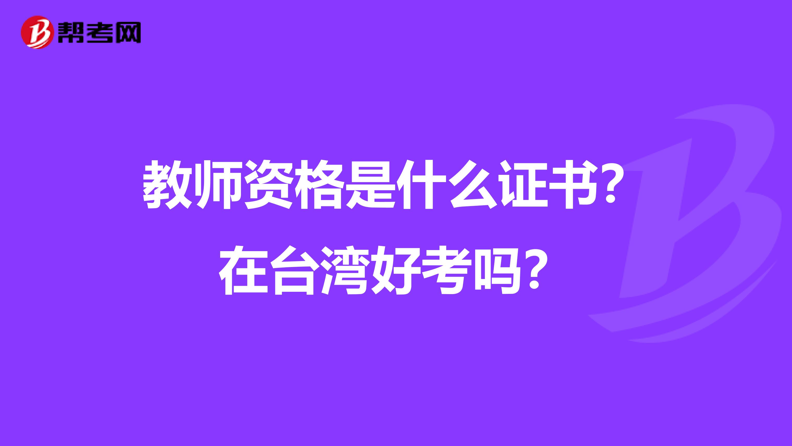 教师资格是什么证书？在台湾好考吗？