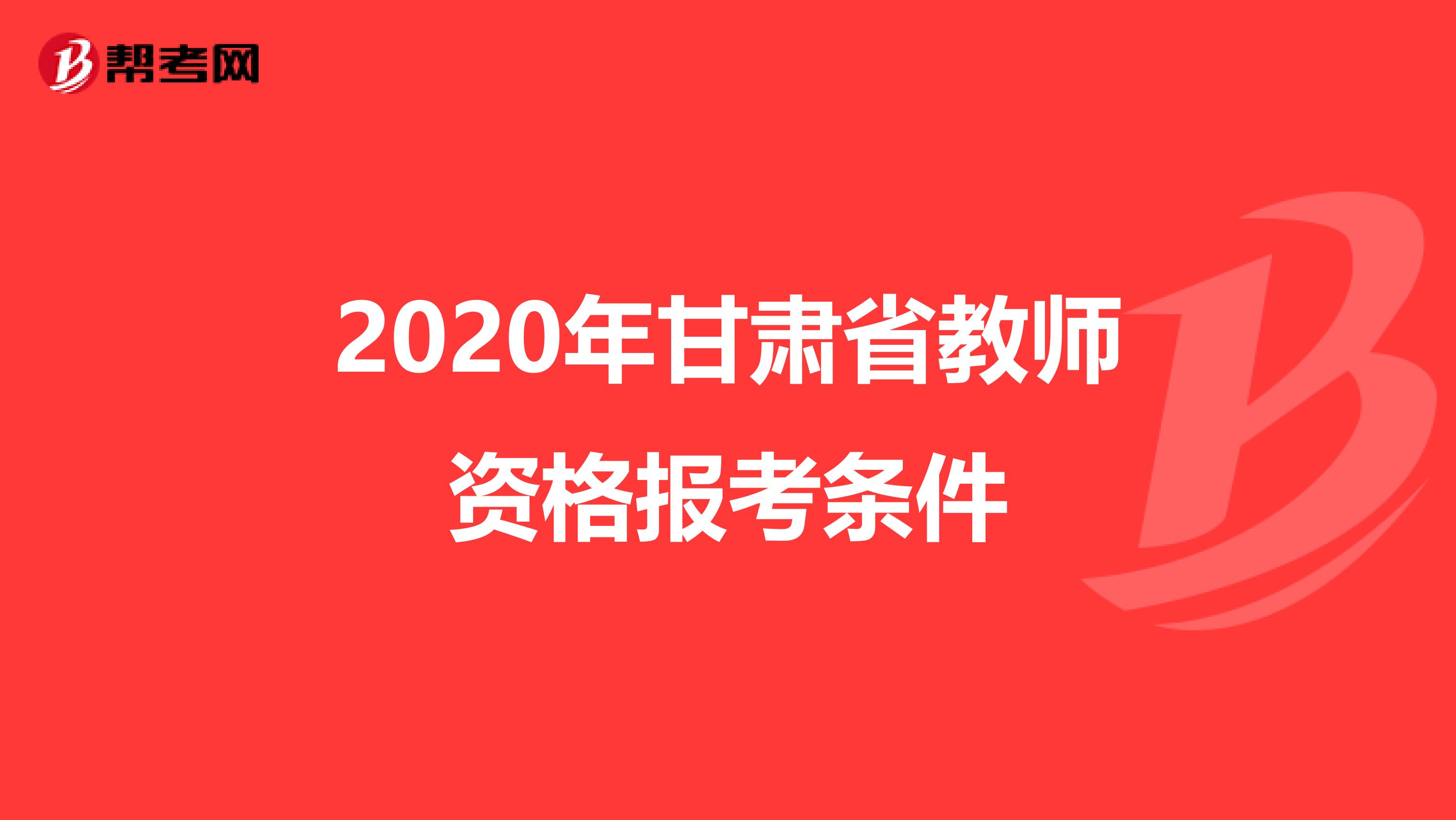 2020年甘肃省教师资格报考条件