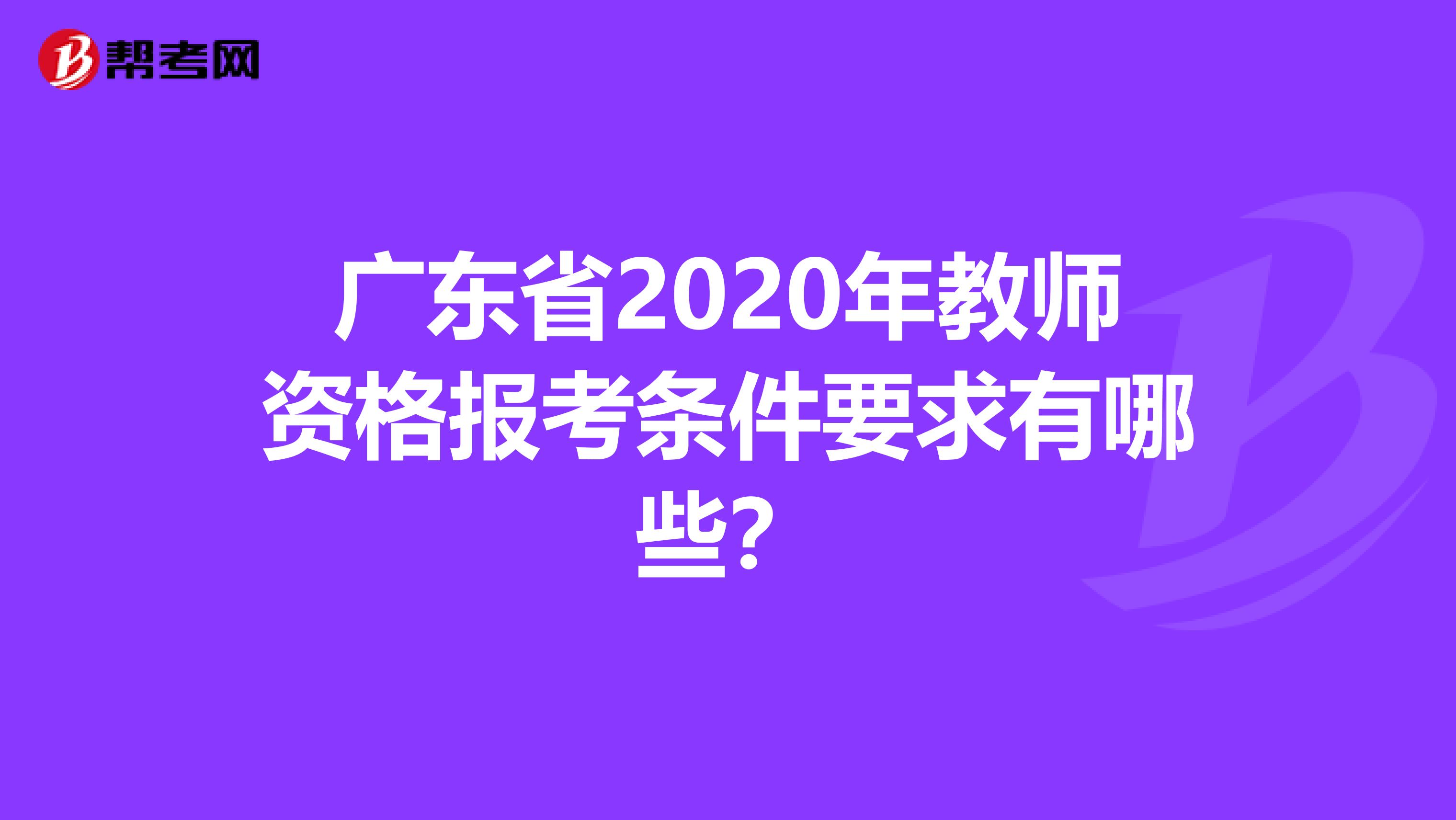 广东省2020年教师资格报考条件要求有哪些？