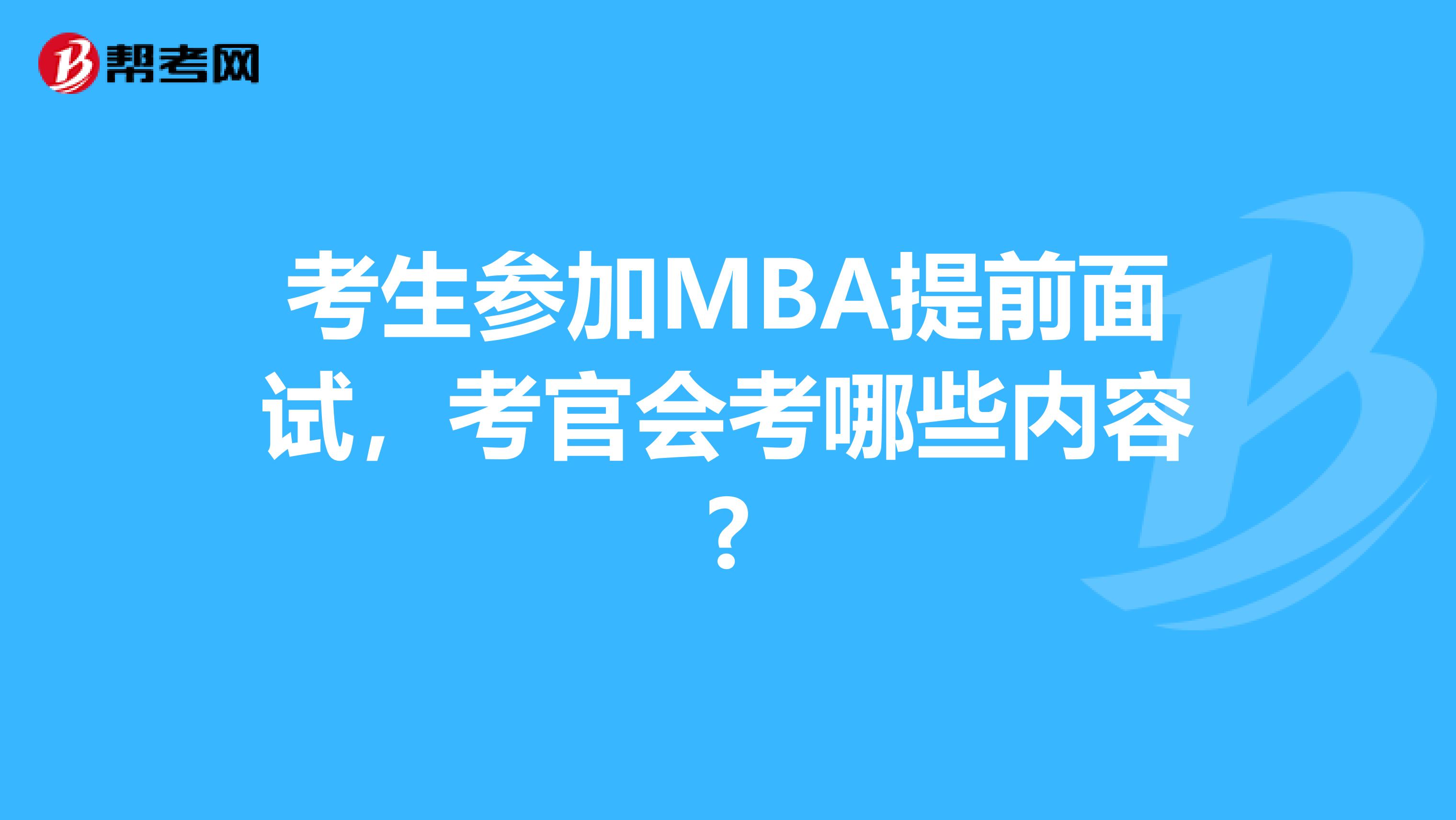 考生参加MBA提前面试，考官会考哪些内容?