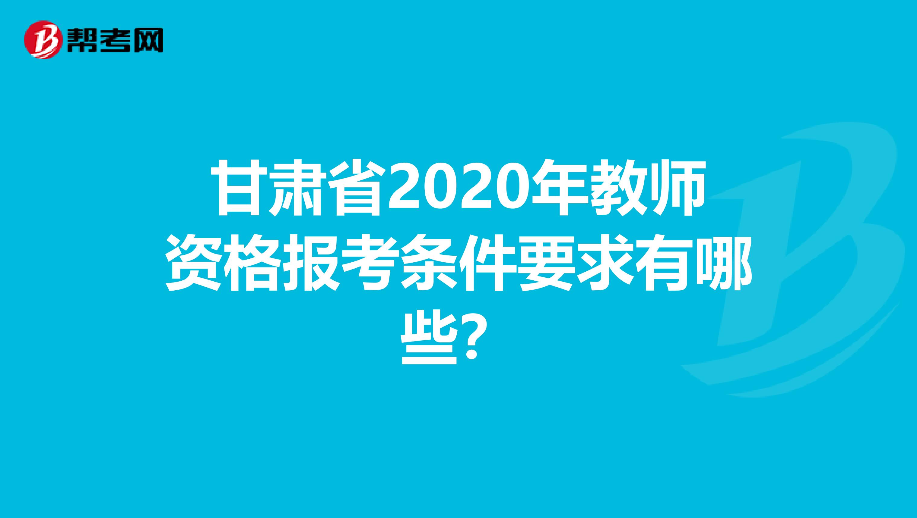 甘肃省2020年教师资格报考条件要求有哪些？