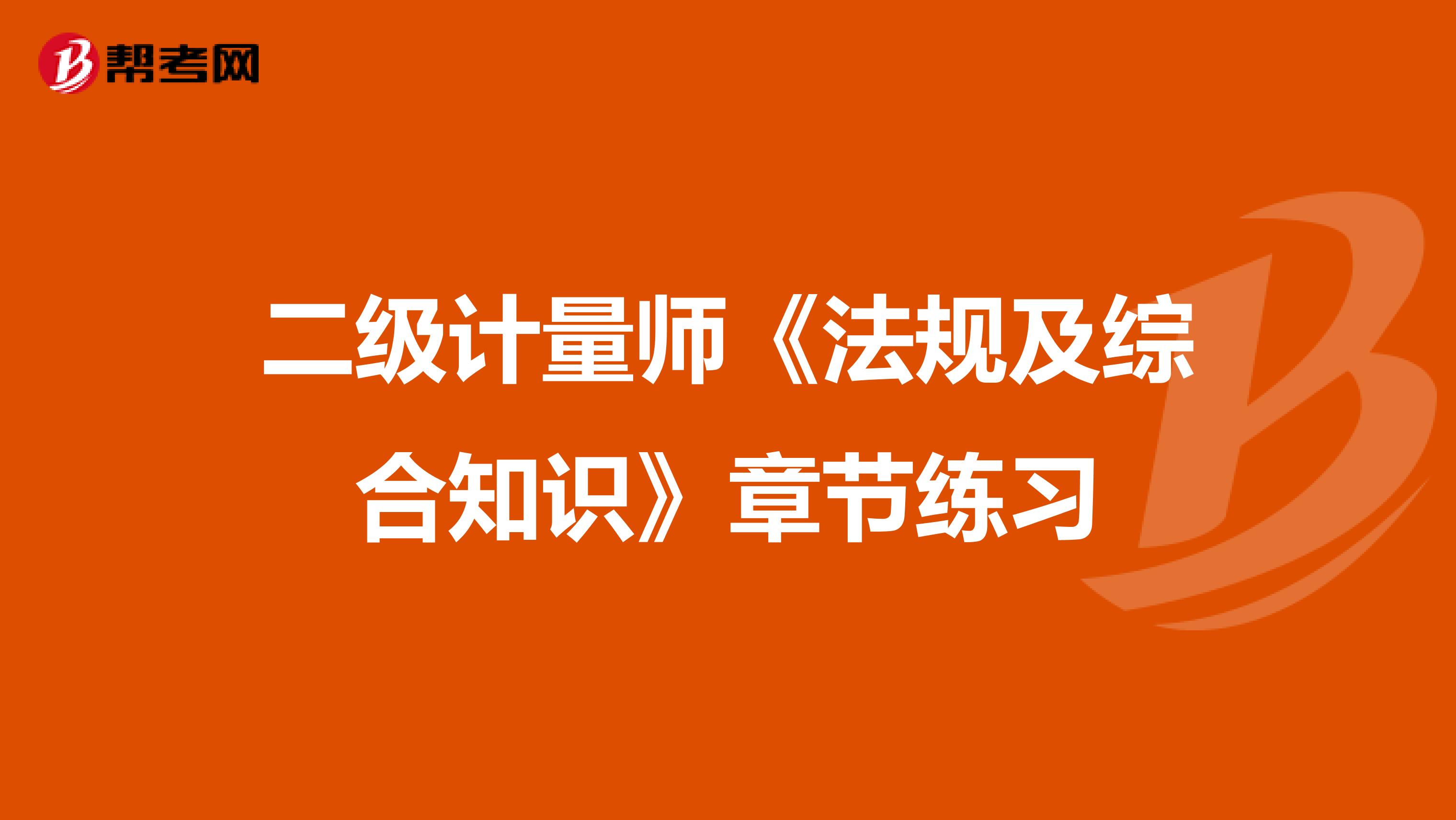 二级计量师《法规及综合知识》章节练习
