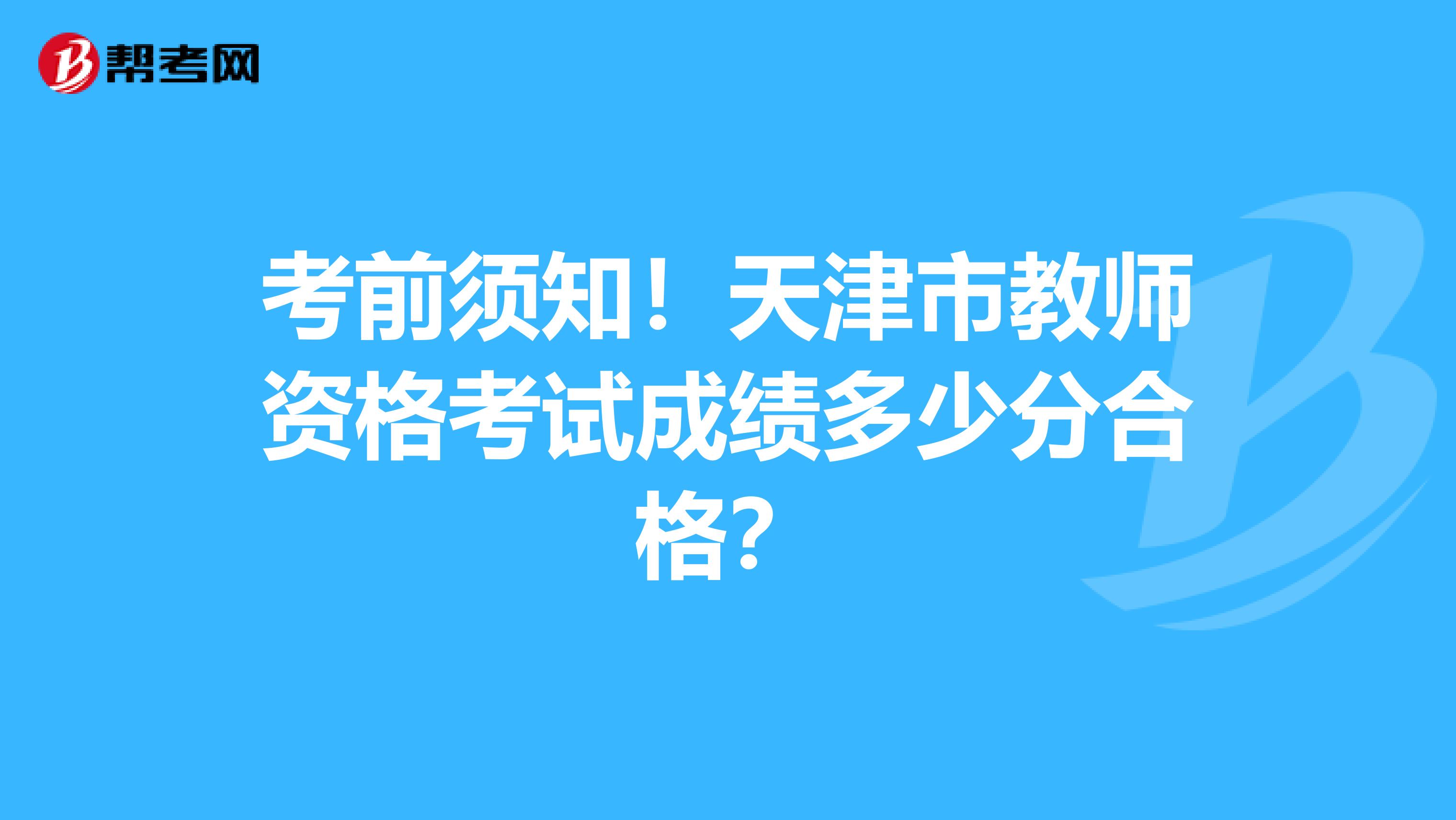 考前须知！天津市教师资格考试成绩多少分合格？