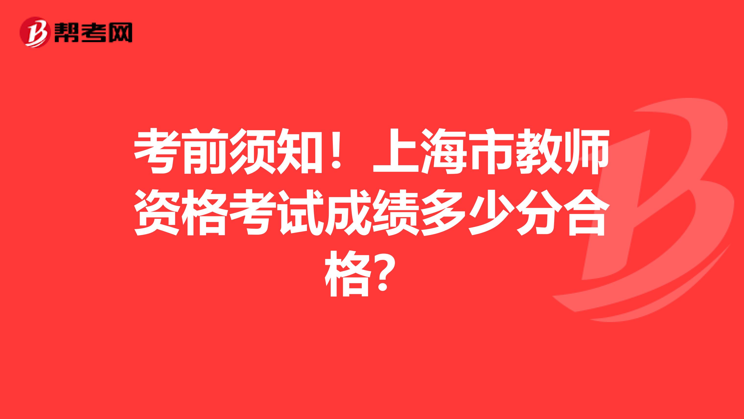 考前须知！上海市教师资格考试成绩多少分合格？