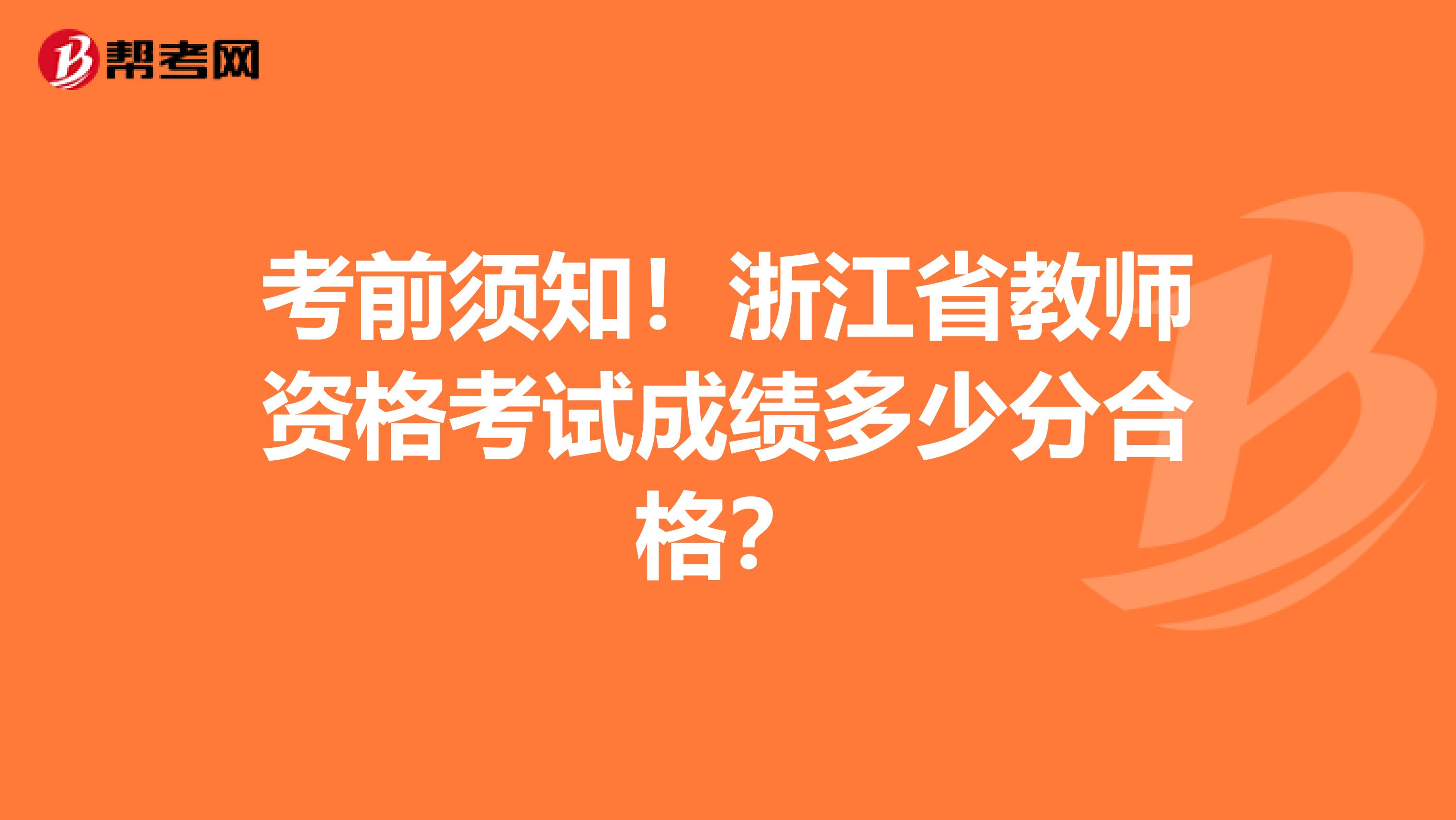 考前须知！浙江省教师资格考试成绩多少分合格？