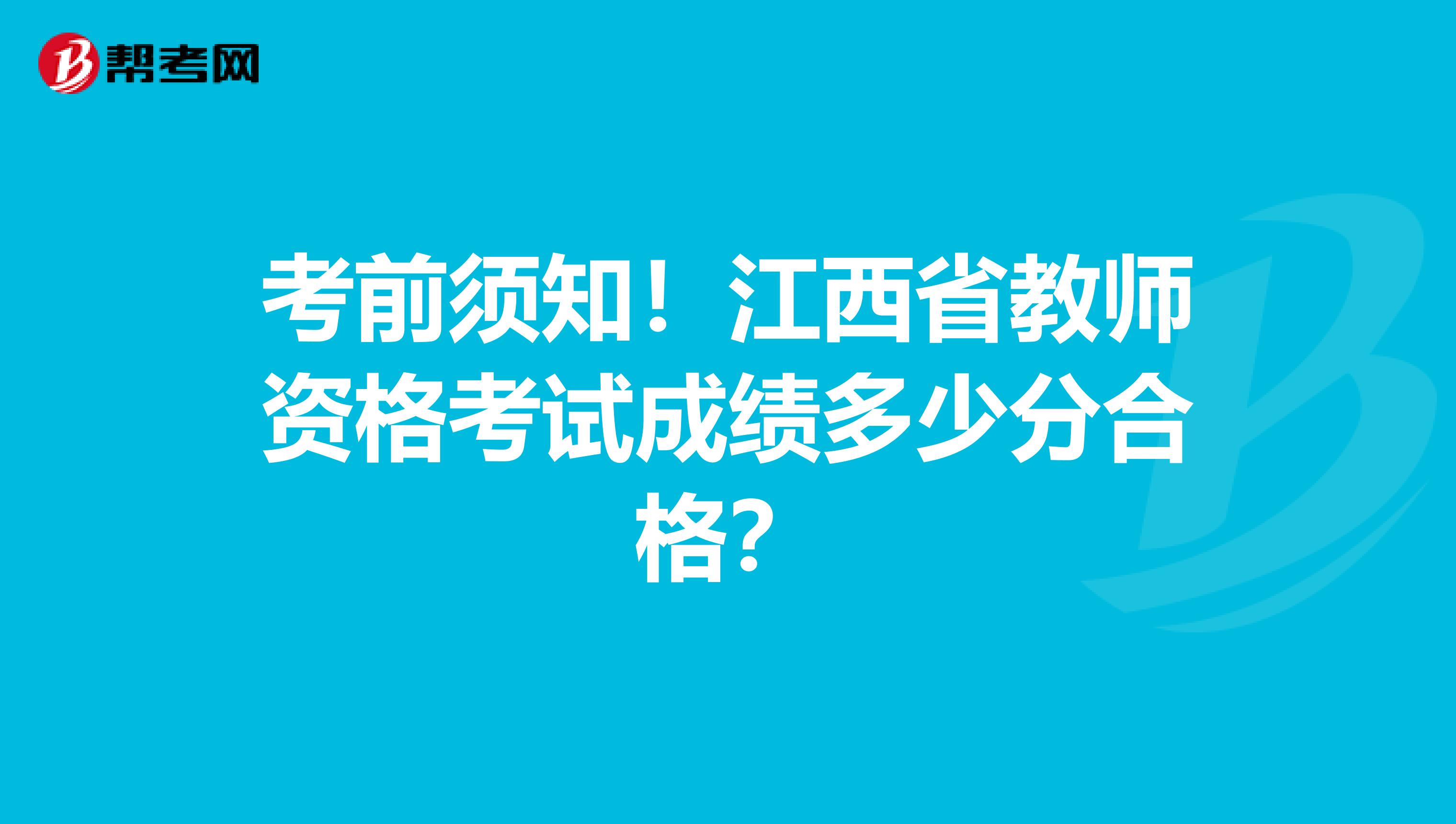 考前须知！江西省教师资格考试成绩多少分合格？