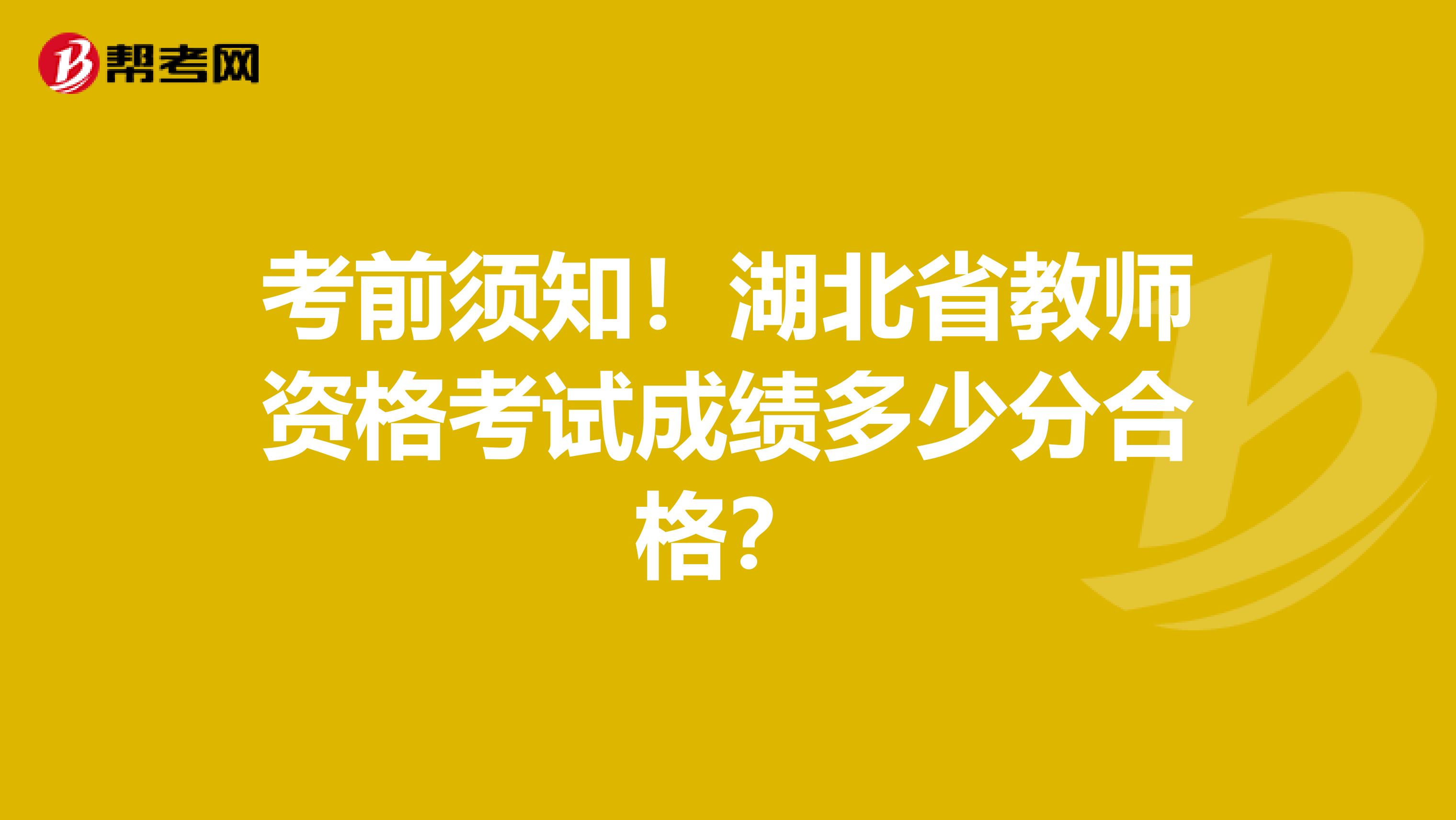 考前须知！湖北省教师资格考试成绩多少分合格？