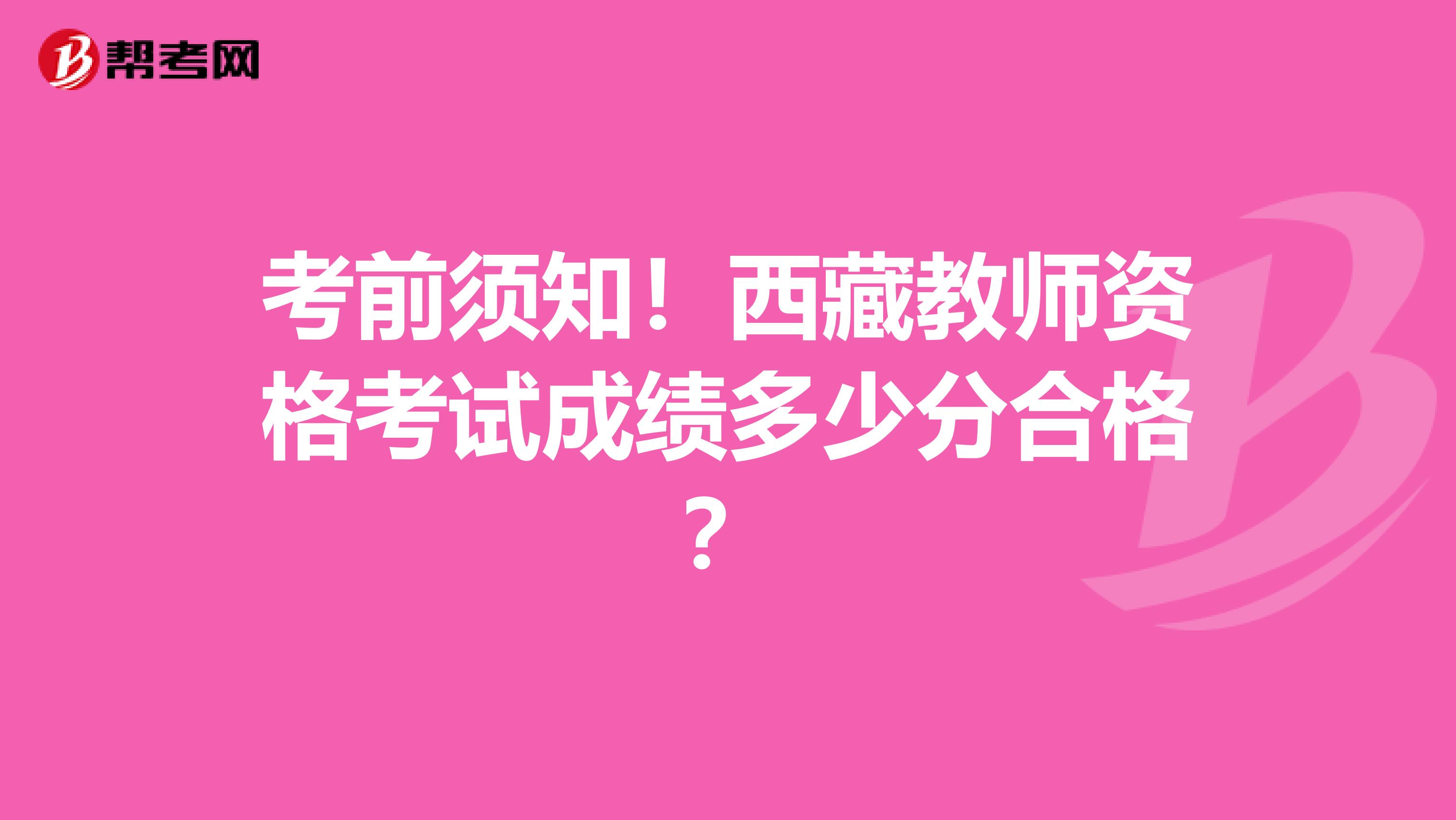 考前须知！西藏教师资格考试成绩多少分合格？