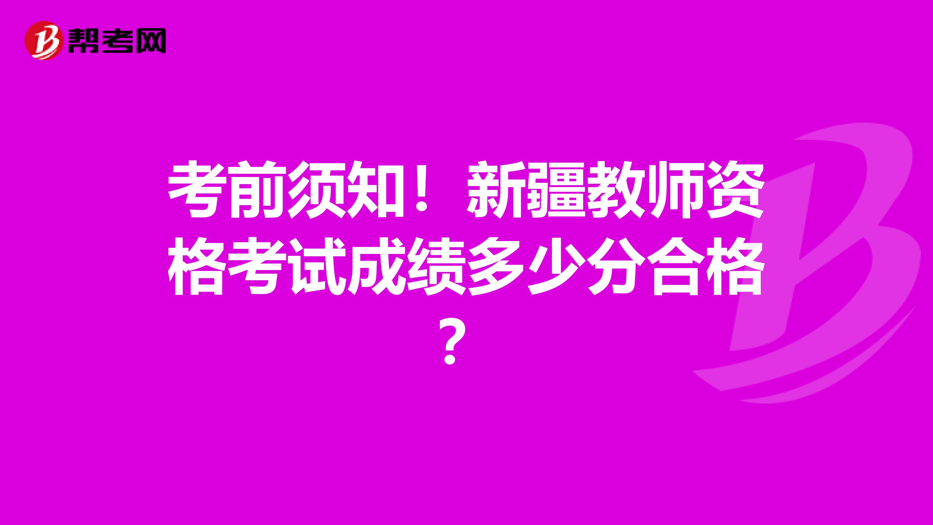 考前须知！新疆教师资格考试成绩多少分合格？