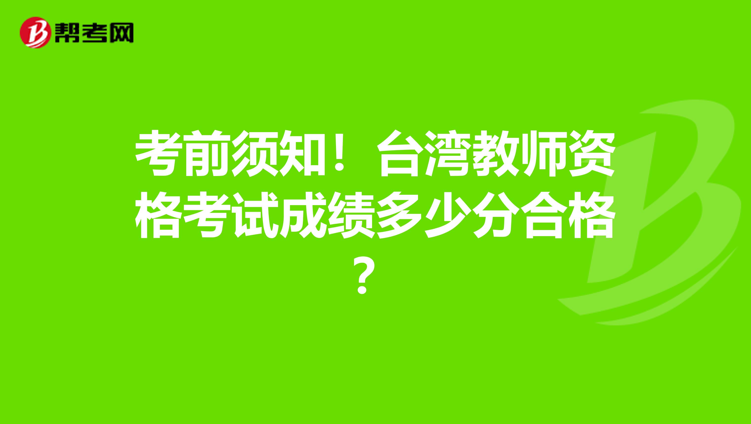 考前须知！台湾教师资格考试成绩多少分合格？