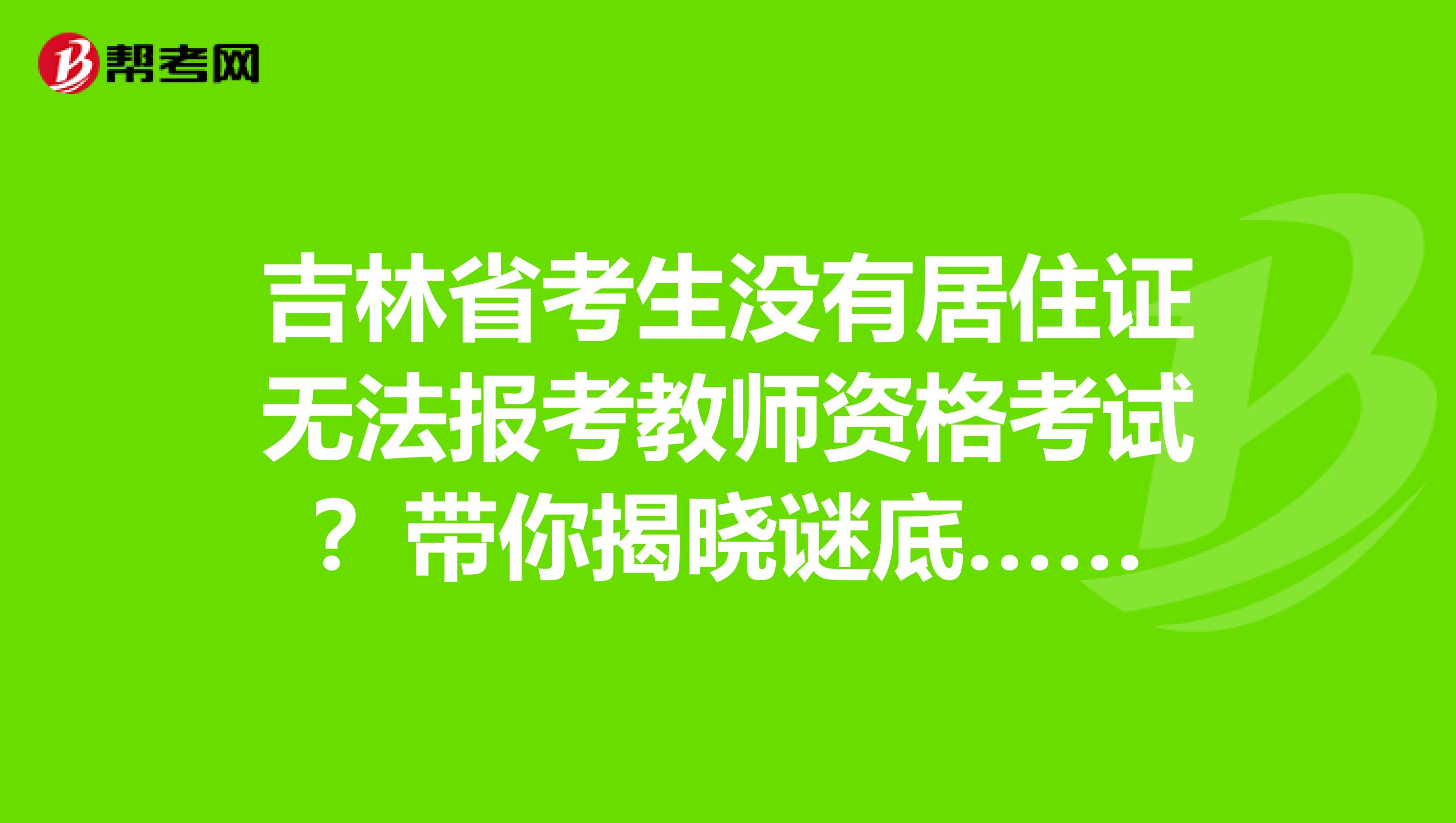 吉林省考生没有居住证无法报考教师资格考试？带你揭晓谜底……