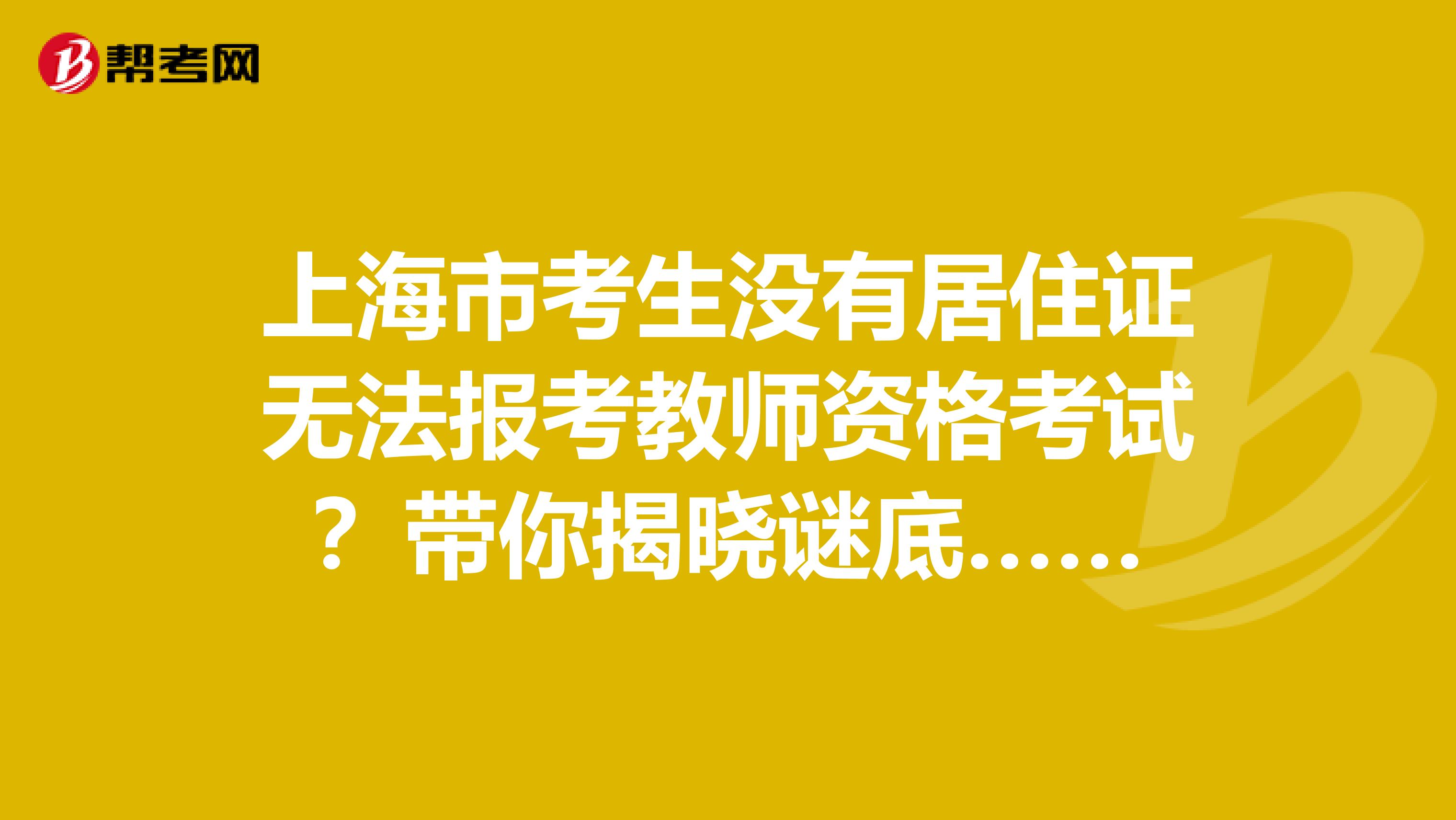 上海市考生没有居住证无法报考教师资格考试？带你揭晓谜底……