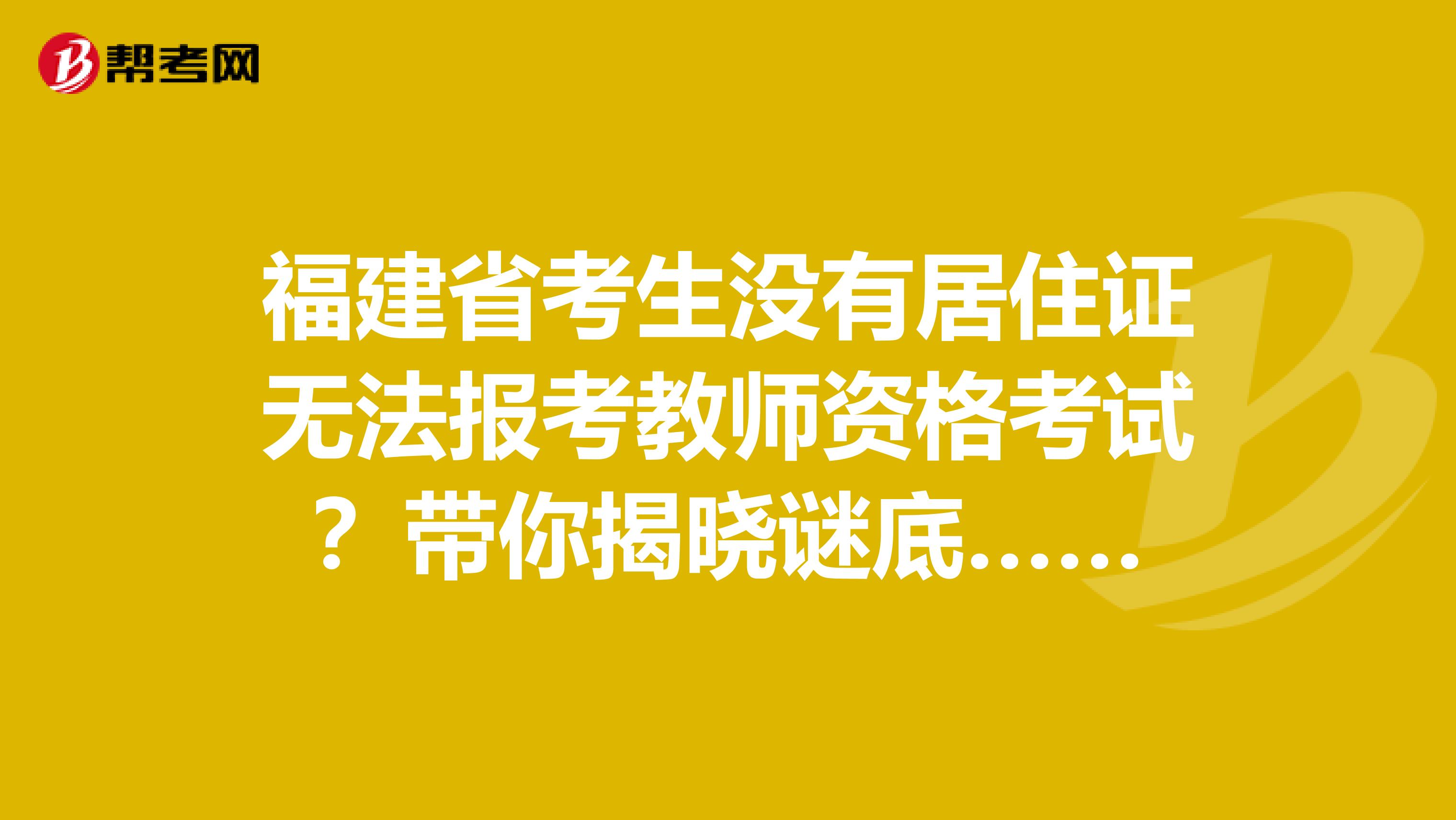 福建省考生没有居住证无法报考教师资格考试？带你揭晓谜底……