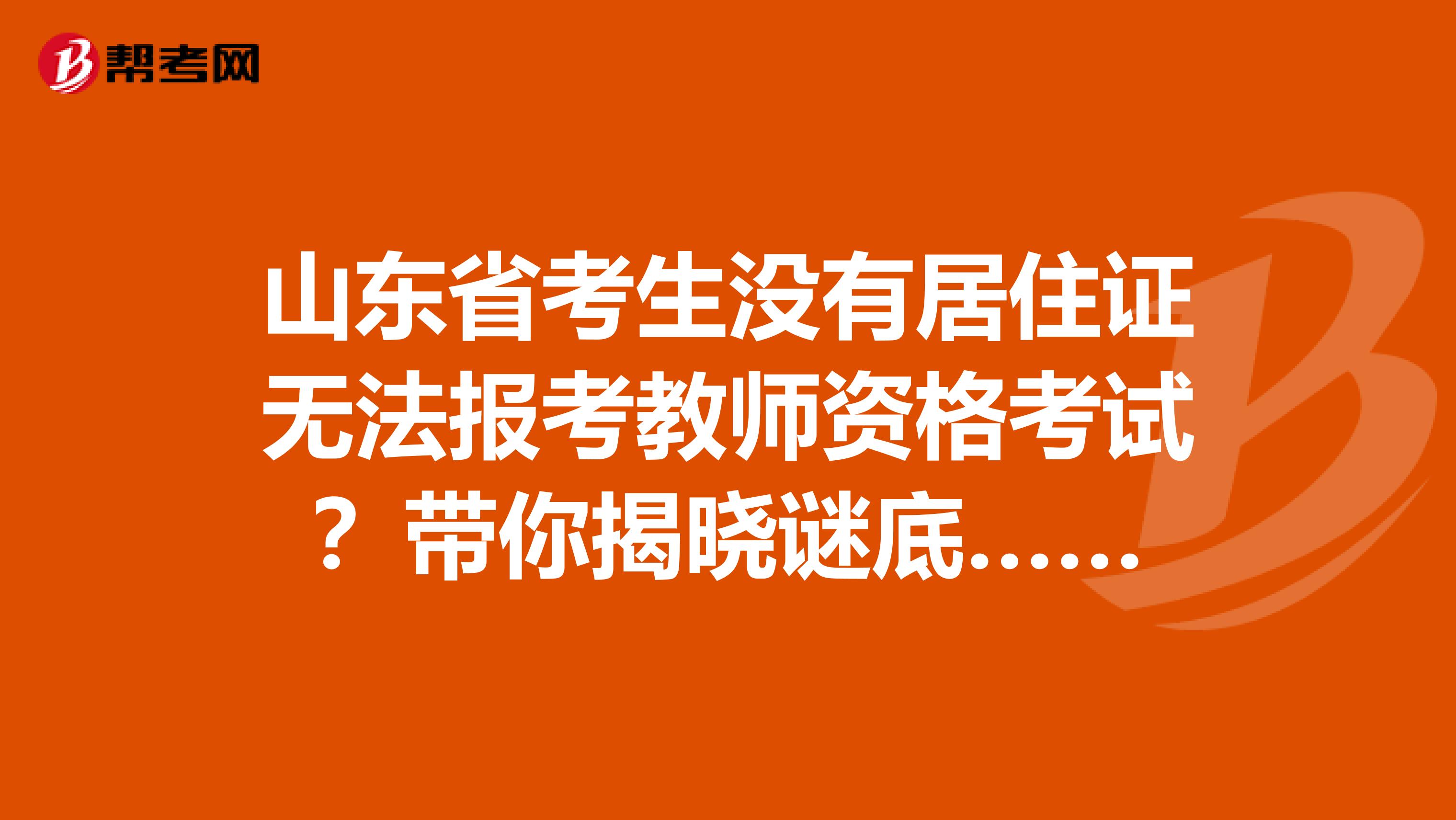 山东省考生没有居住证无法报考教师资格考试？带你揭晓谜底……