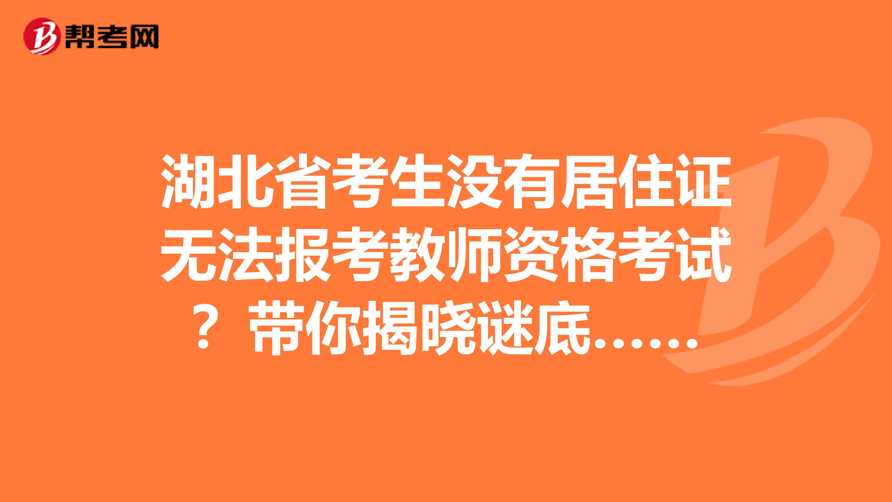 湖北省考生没有居住证无法报考教师资格考试？带你揭晓谜底……
