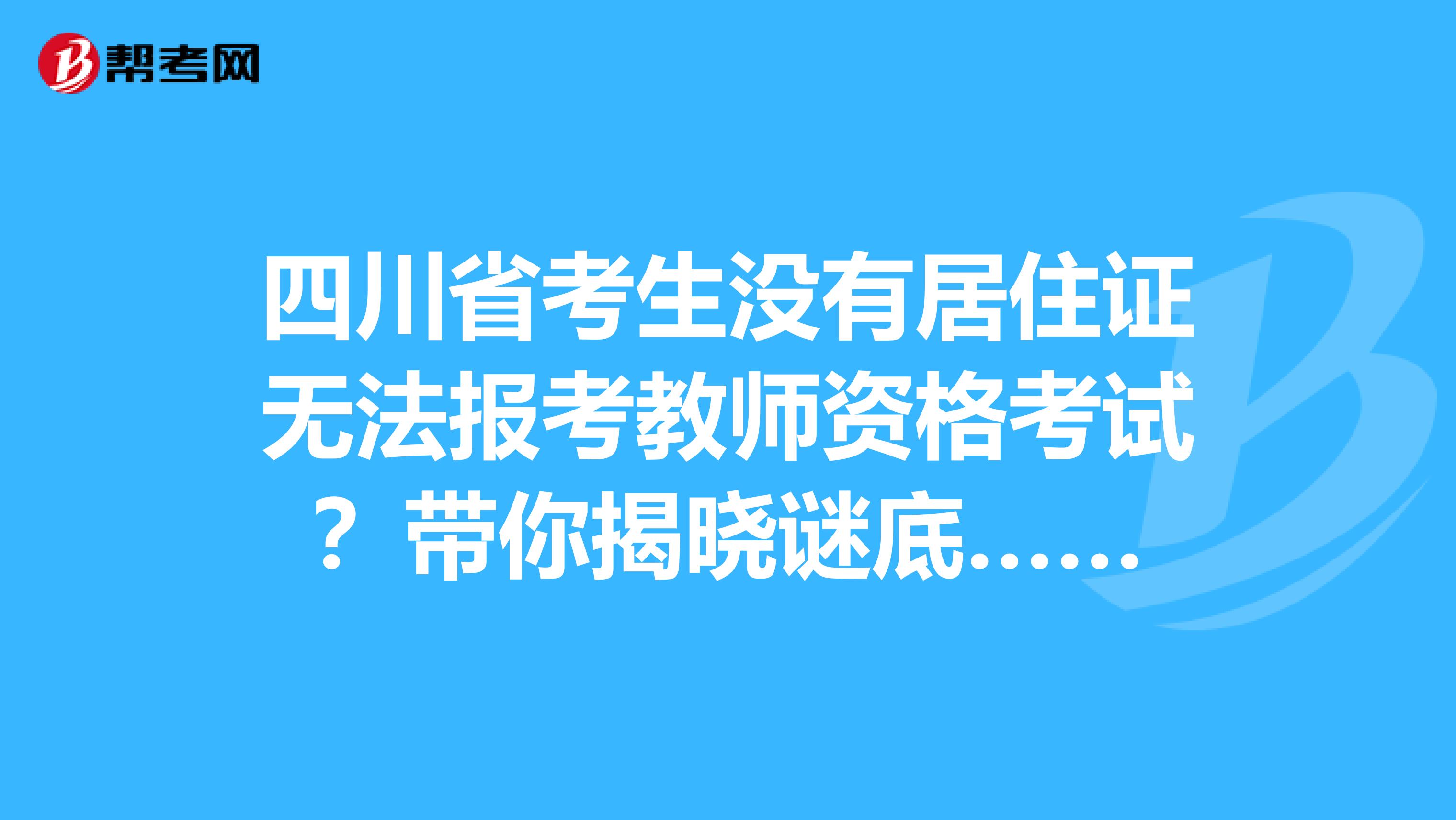 四川省考生没有居住证无法报考教师资格考试？带你揭晓谜底……