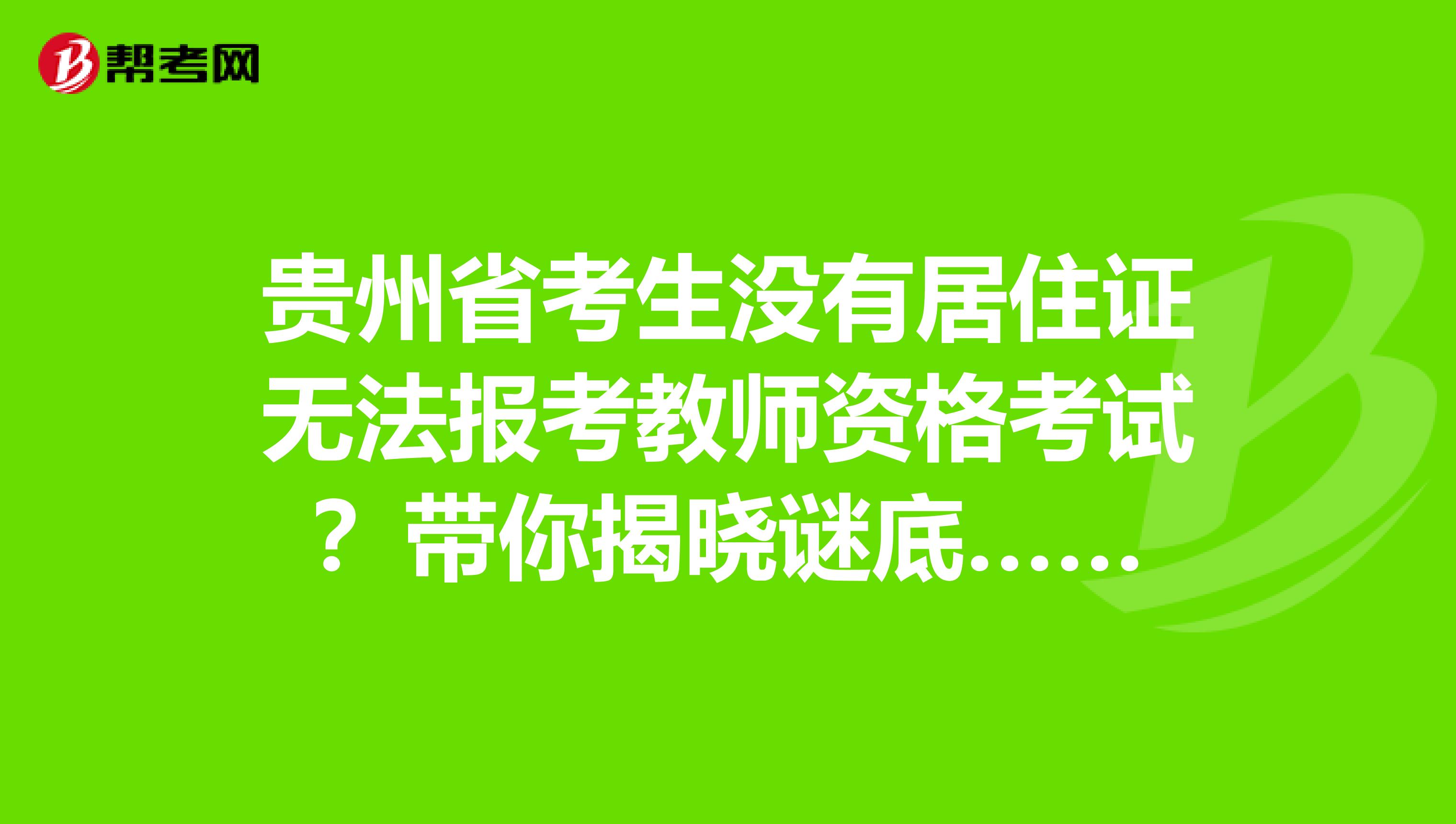 贵州省考生没有居住证无法报考教师资格考试？带你揭晓谜底……