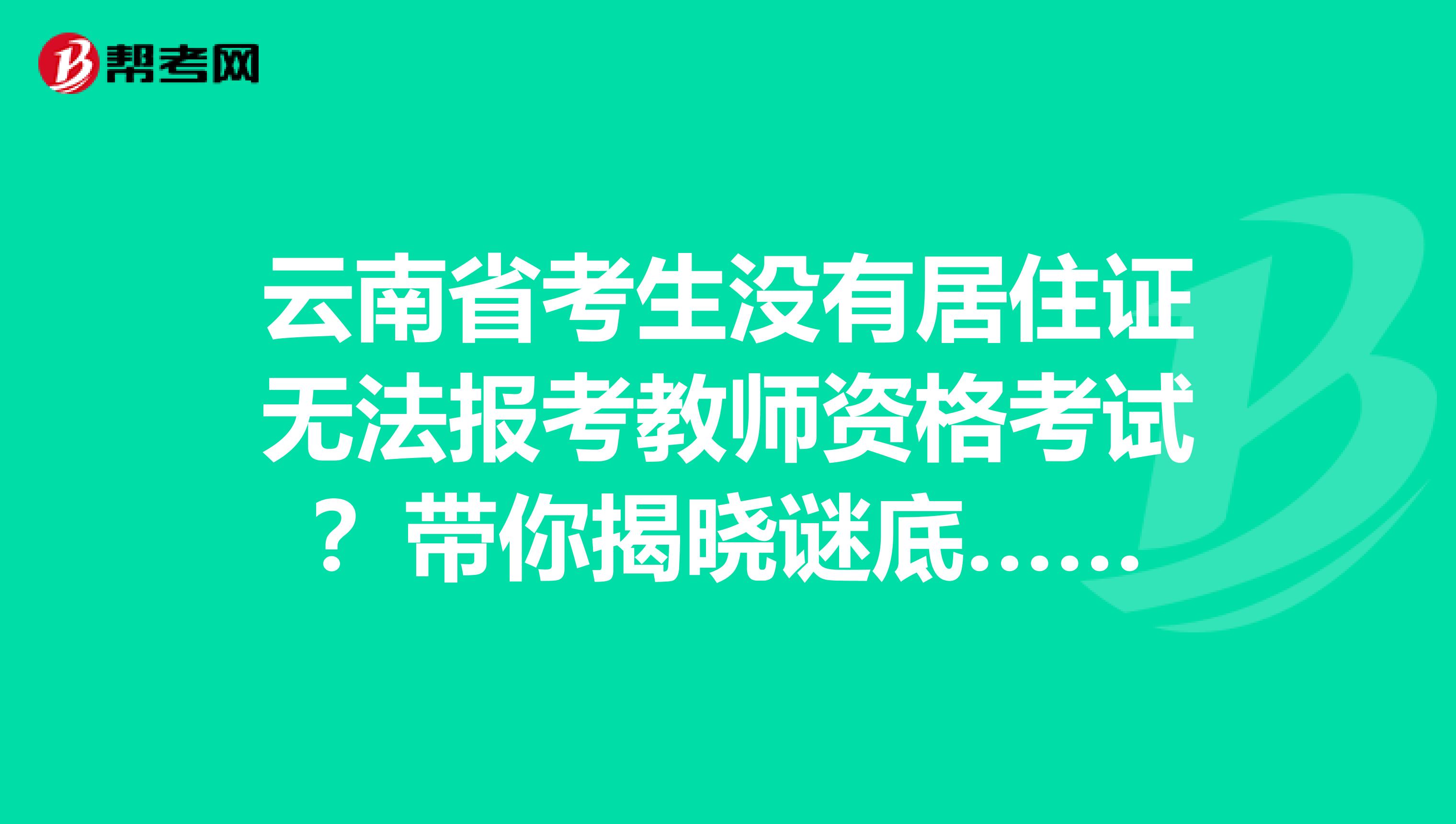 云南省考生没有居住证无法报考教师资格考试？带你揭晓谜底……
