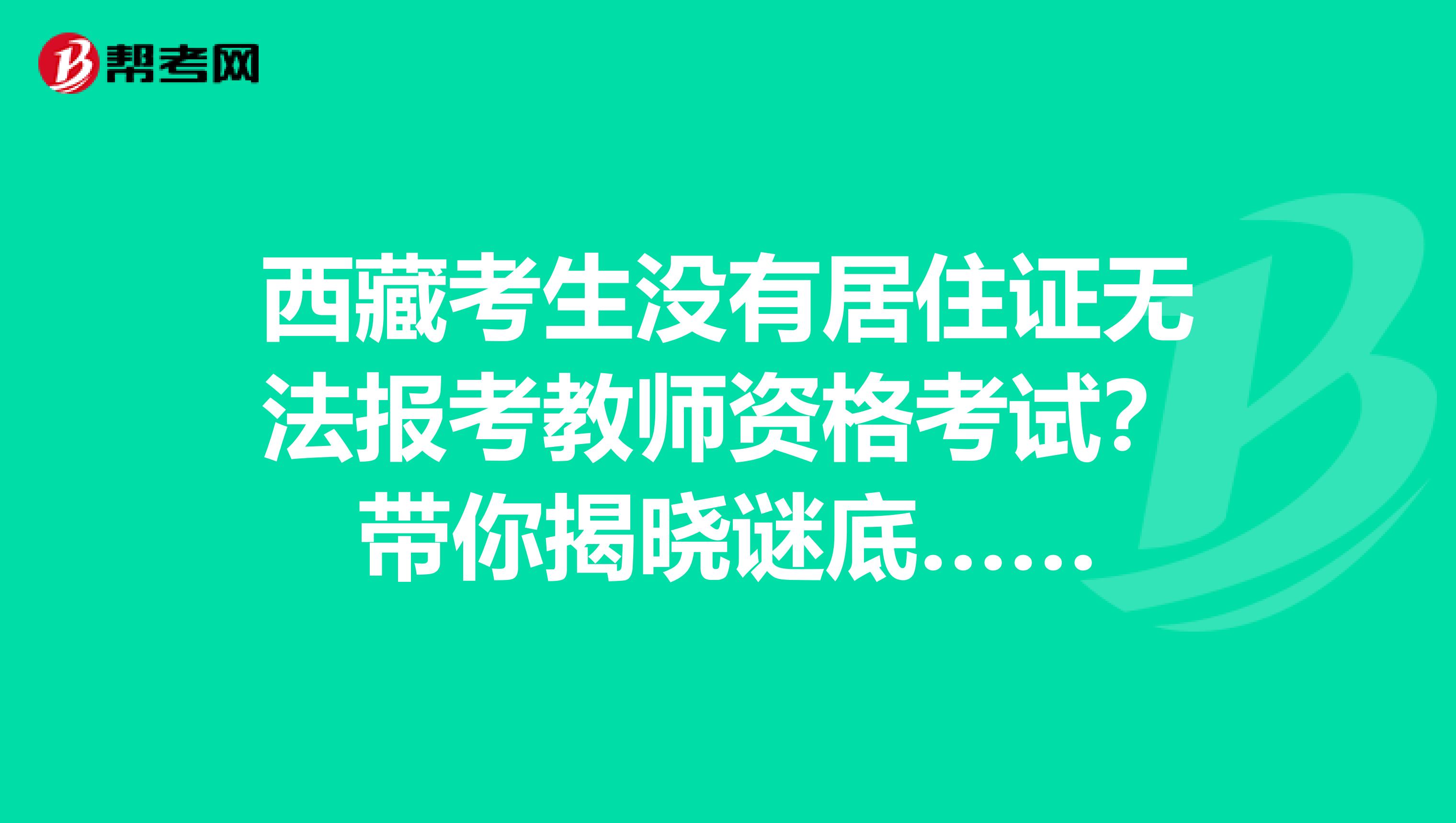 西藏考生没有居住证无法报考教师资格考试？带你揭晓谜底……