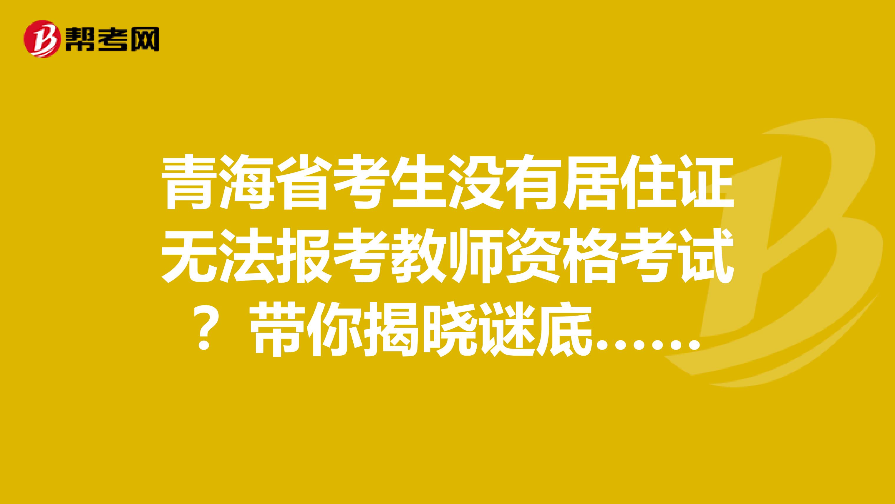 青海省考生没有居住证无法报考教师资格考试？带你揭晓谜底……