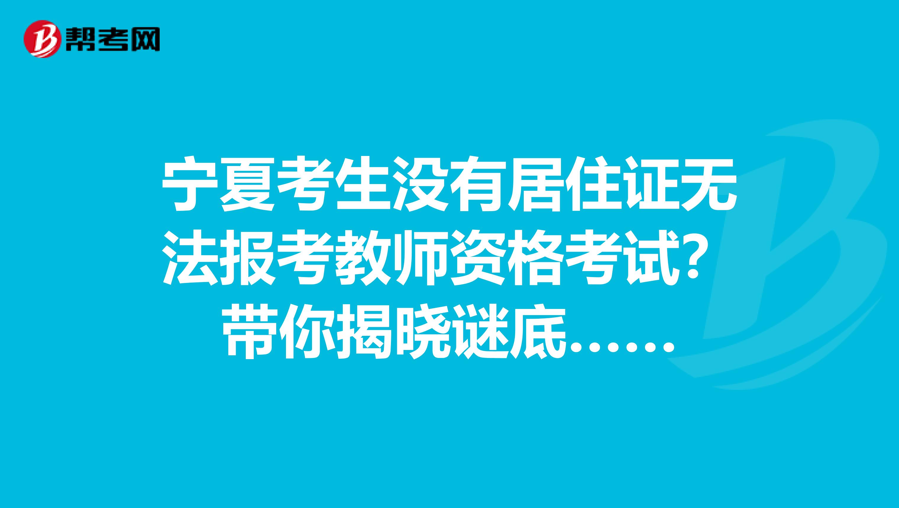 宁夏考生没有居住证无法报考教师资格考试？带你揭晓谜底……