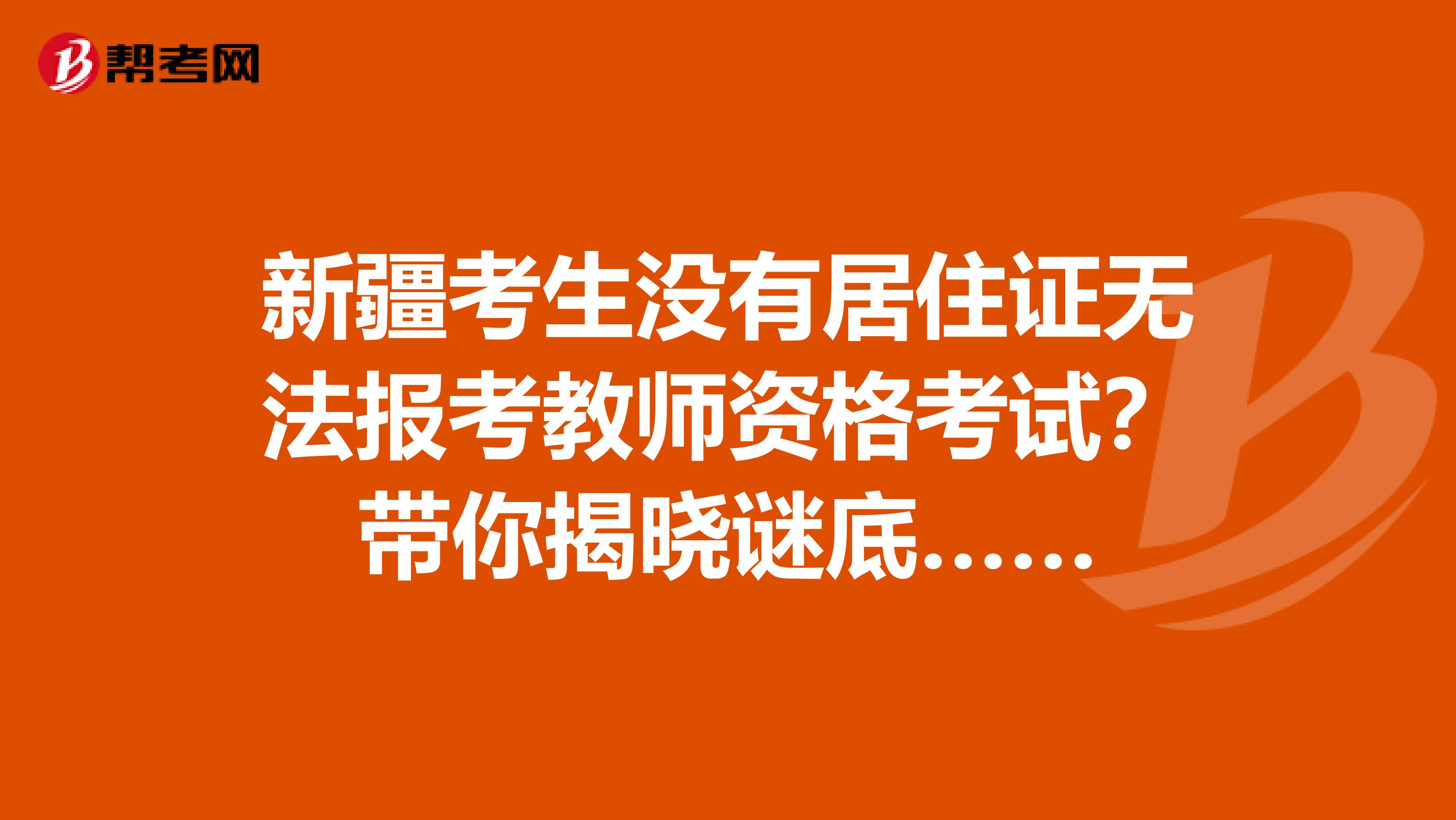 新疆考生没有居住证无法报考教师资格考试？带你揭晓谜底……