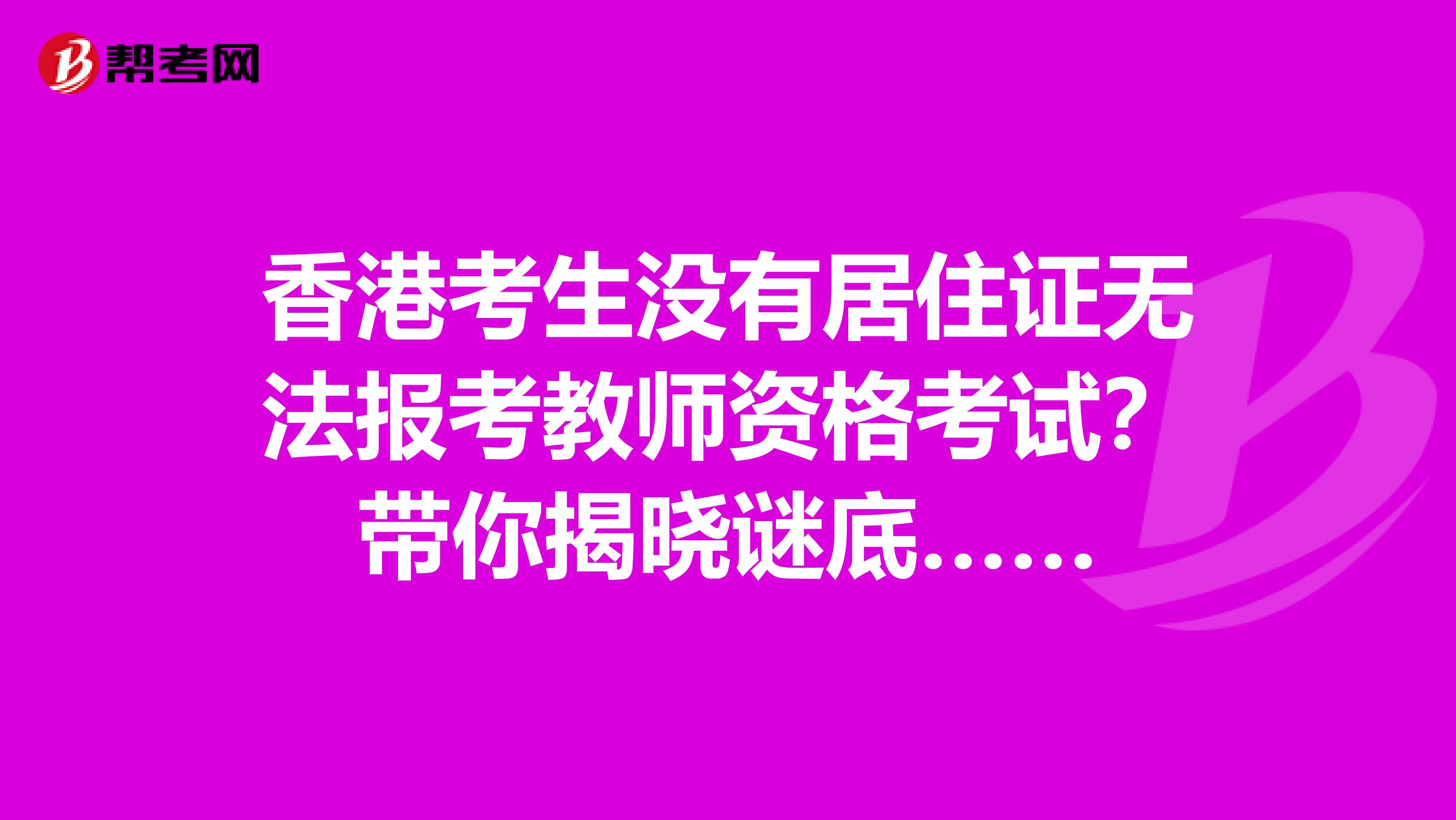 香港考生没有居住证无法报考教师资格考试？带你揭晓谜底……