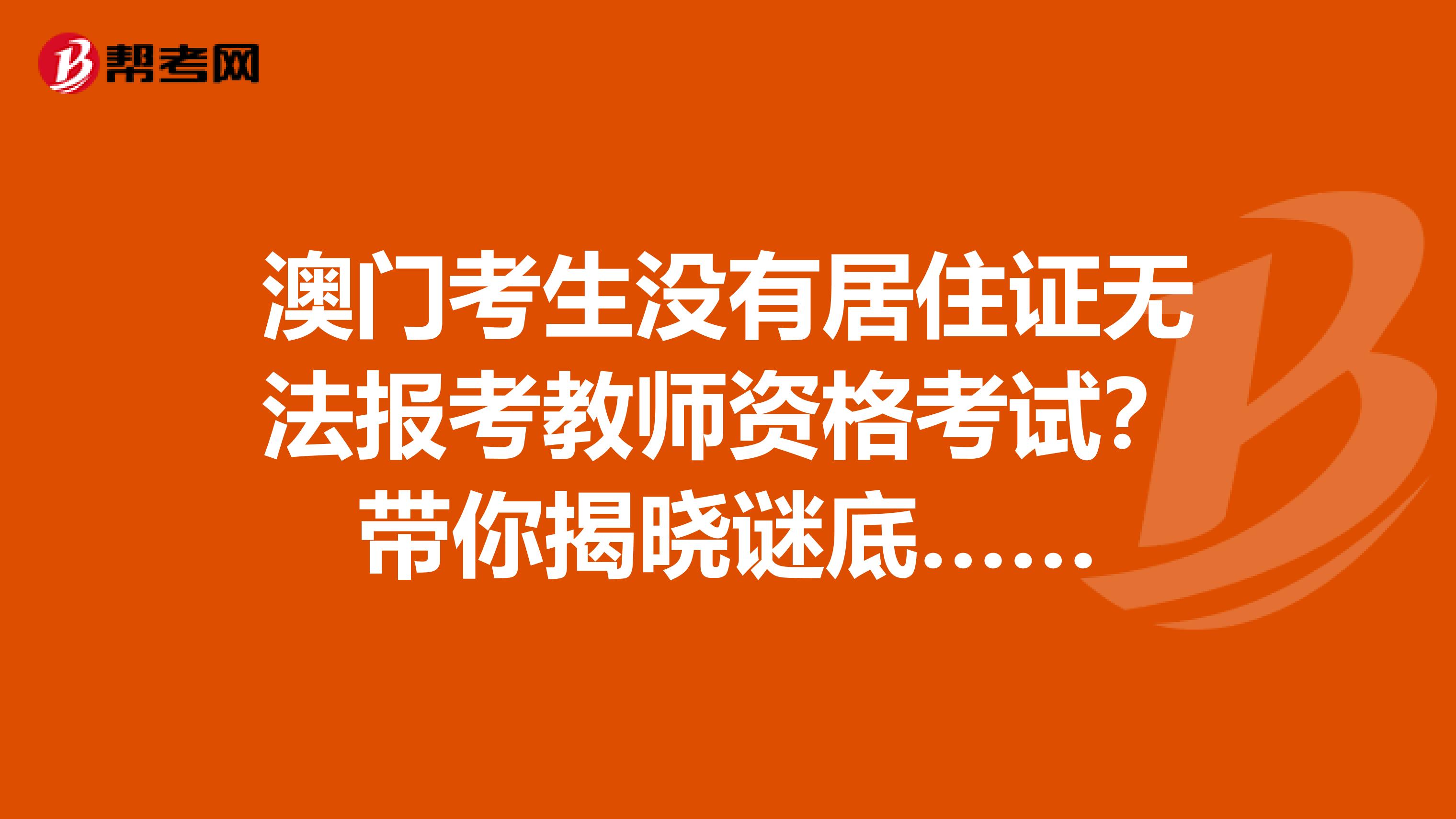 澳门考生没有居住证无法报考教师资格考试？带你揭晓谜底……