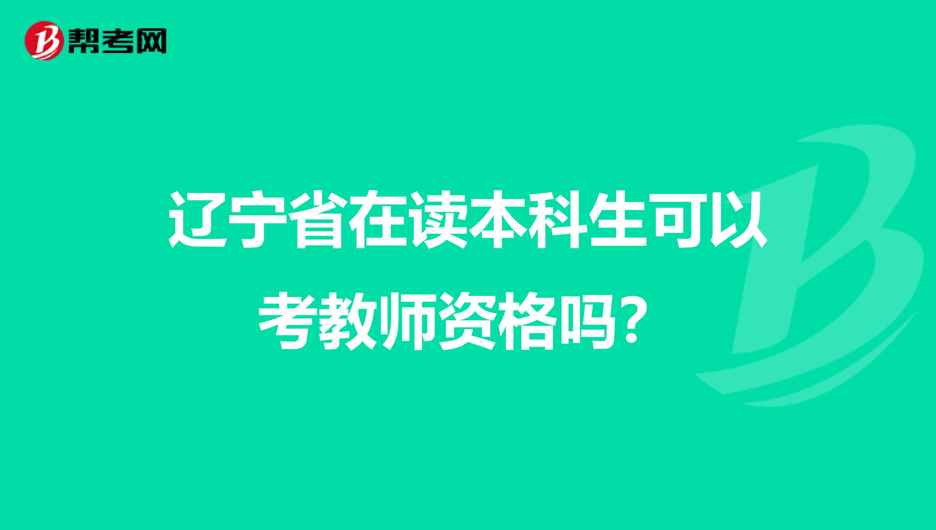 辽宁省在读本科生可以考教师资格吗？