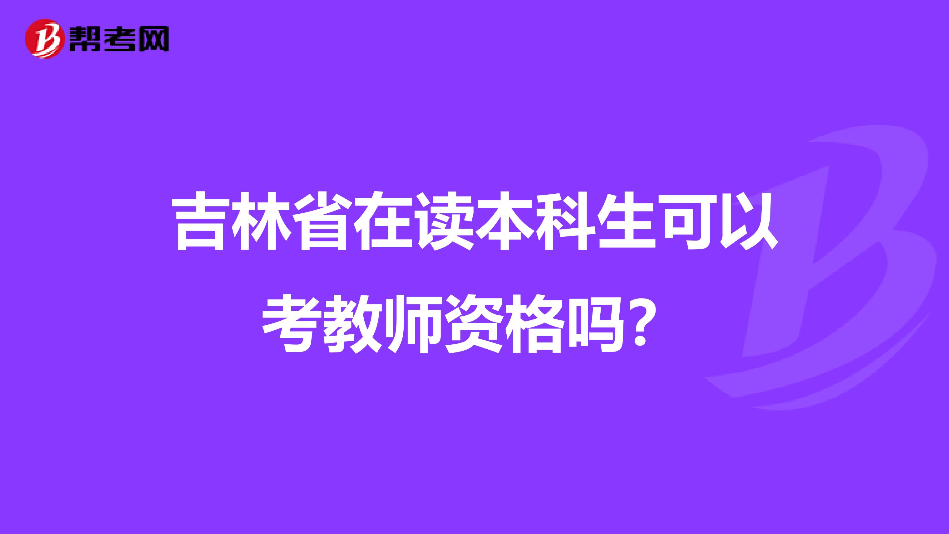 吉林省在读本科生可以考教师资格吗？