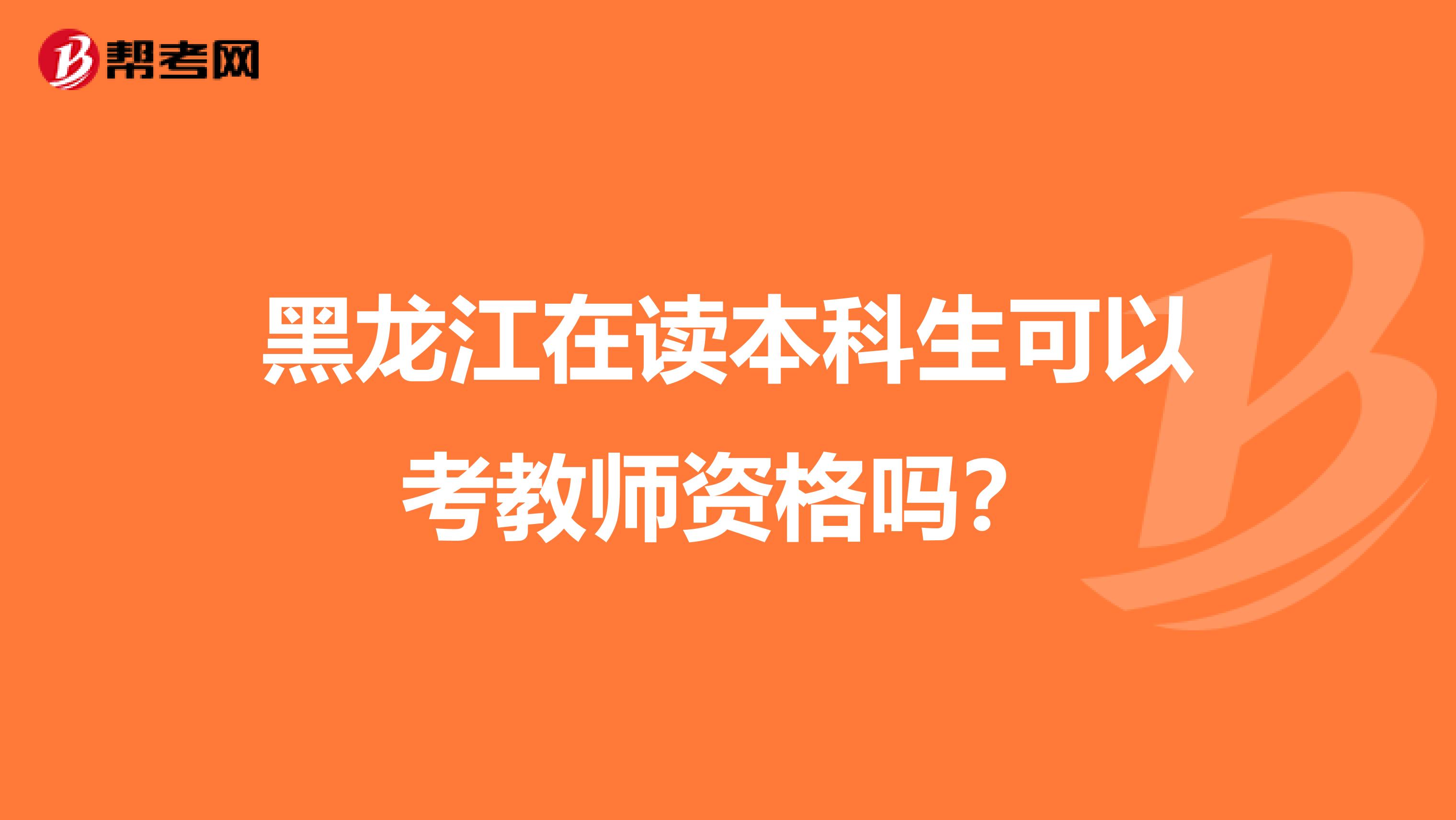 黑龙江在读本科生可以考教师资格吗？
