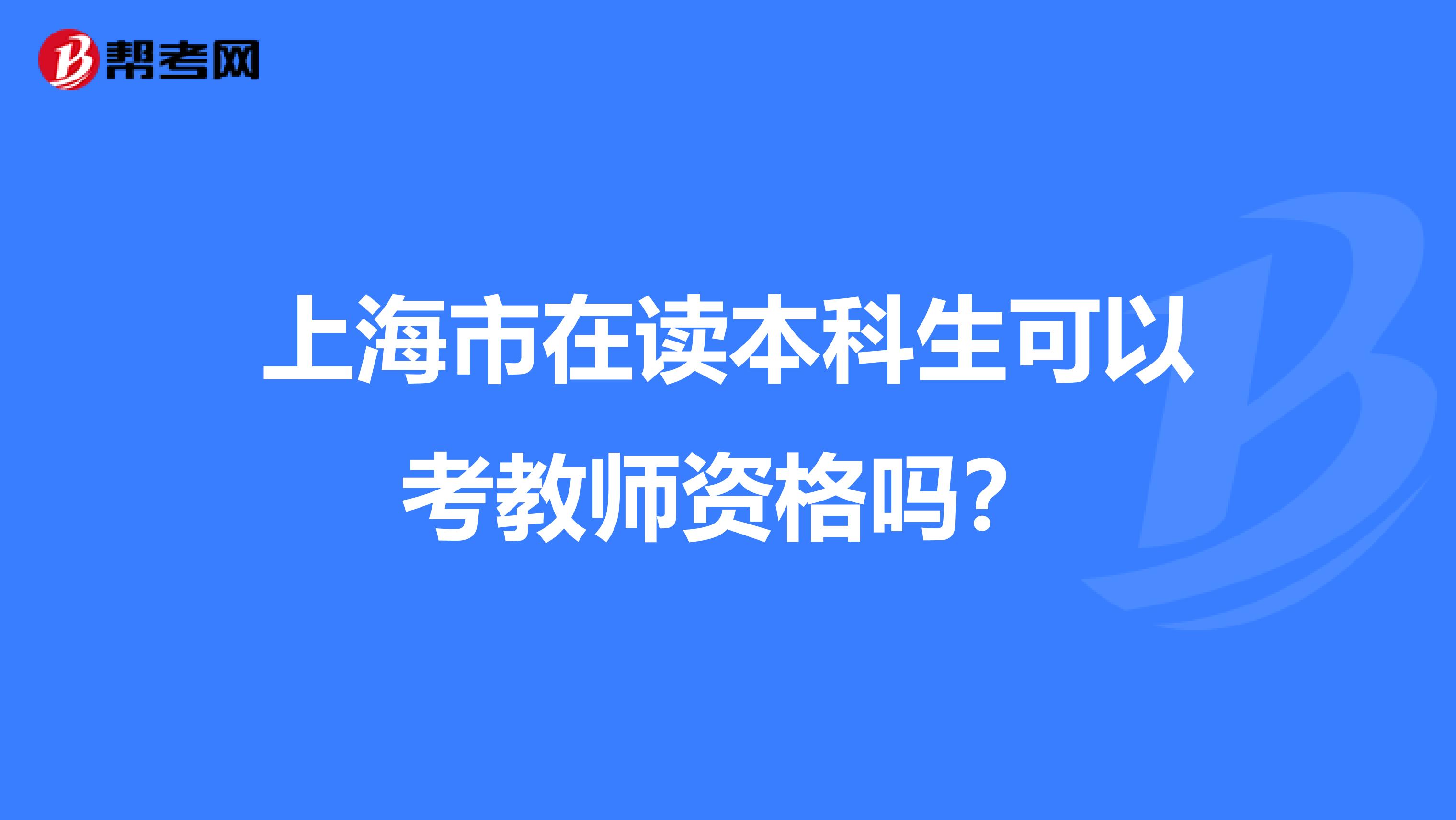 上海市在读本科生可以考教师资格吗？