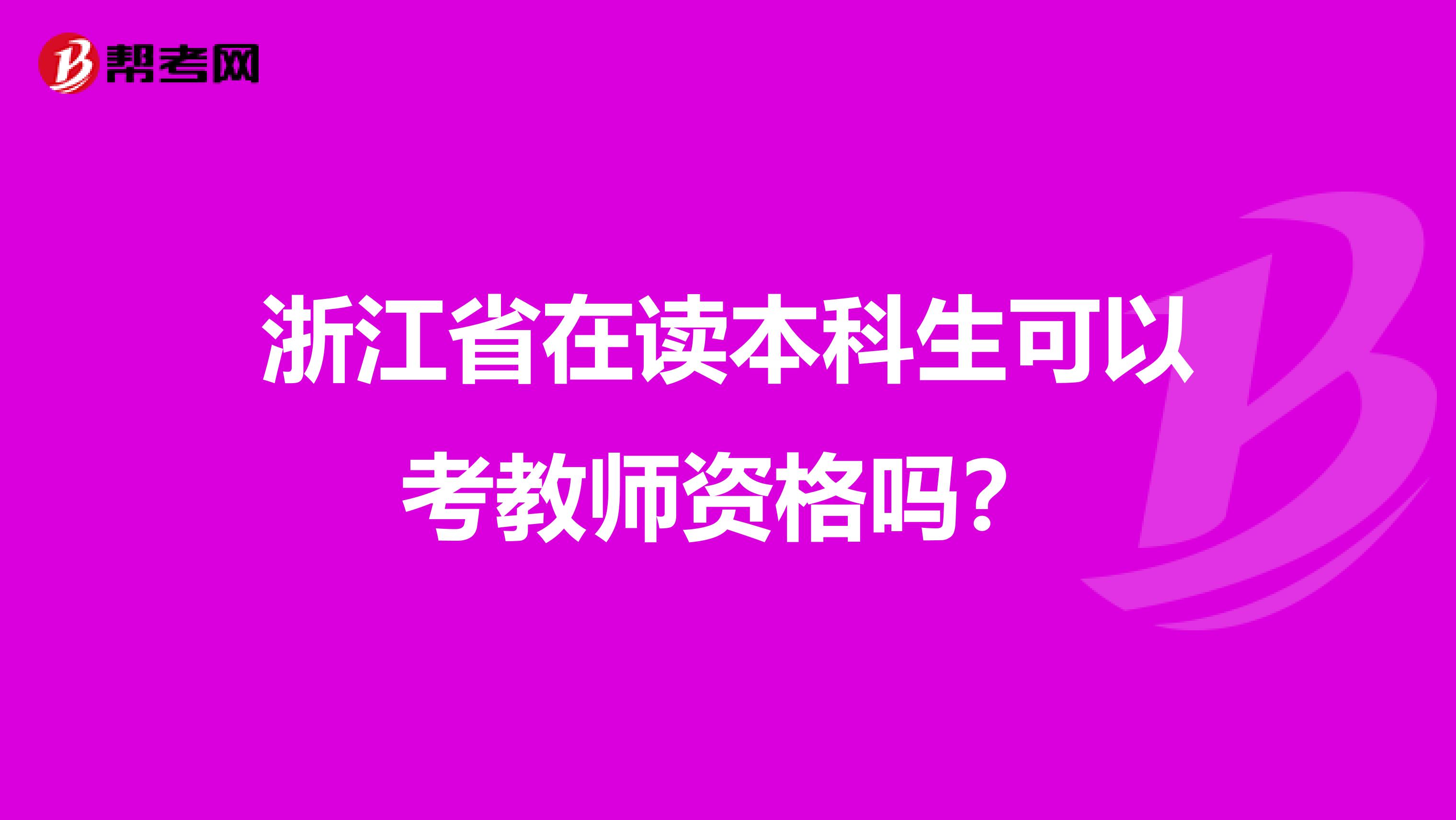 浙江省在读本科生可以考教师资格吗？
