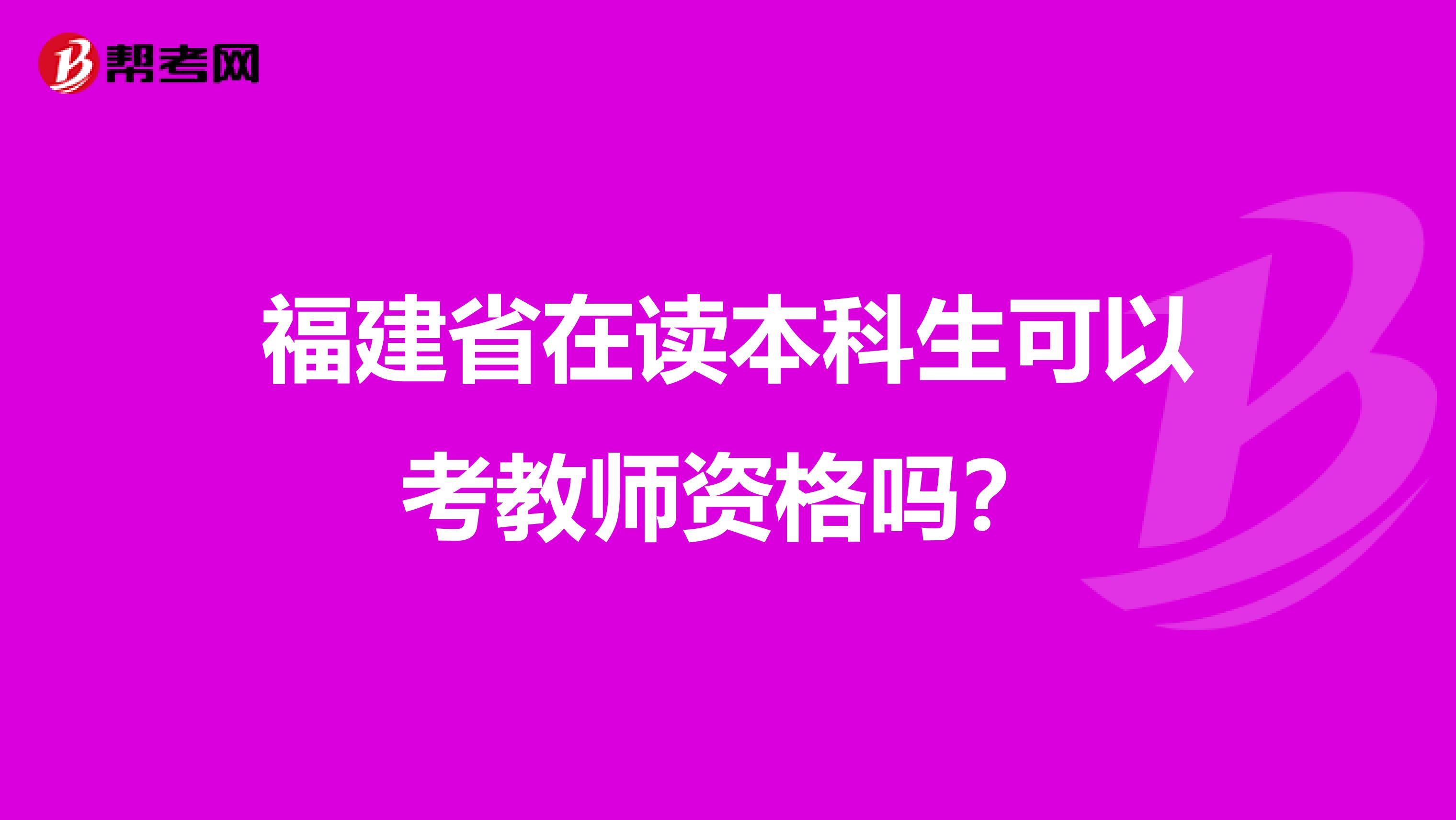 福建省在读本科生可以考教师资格吗？