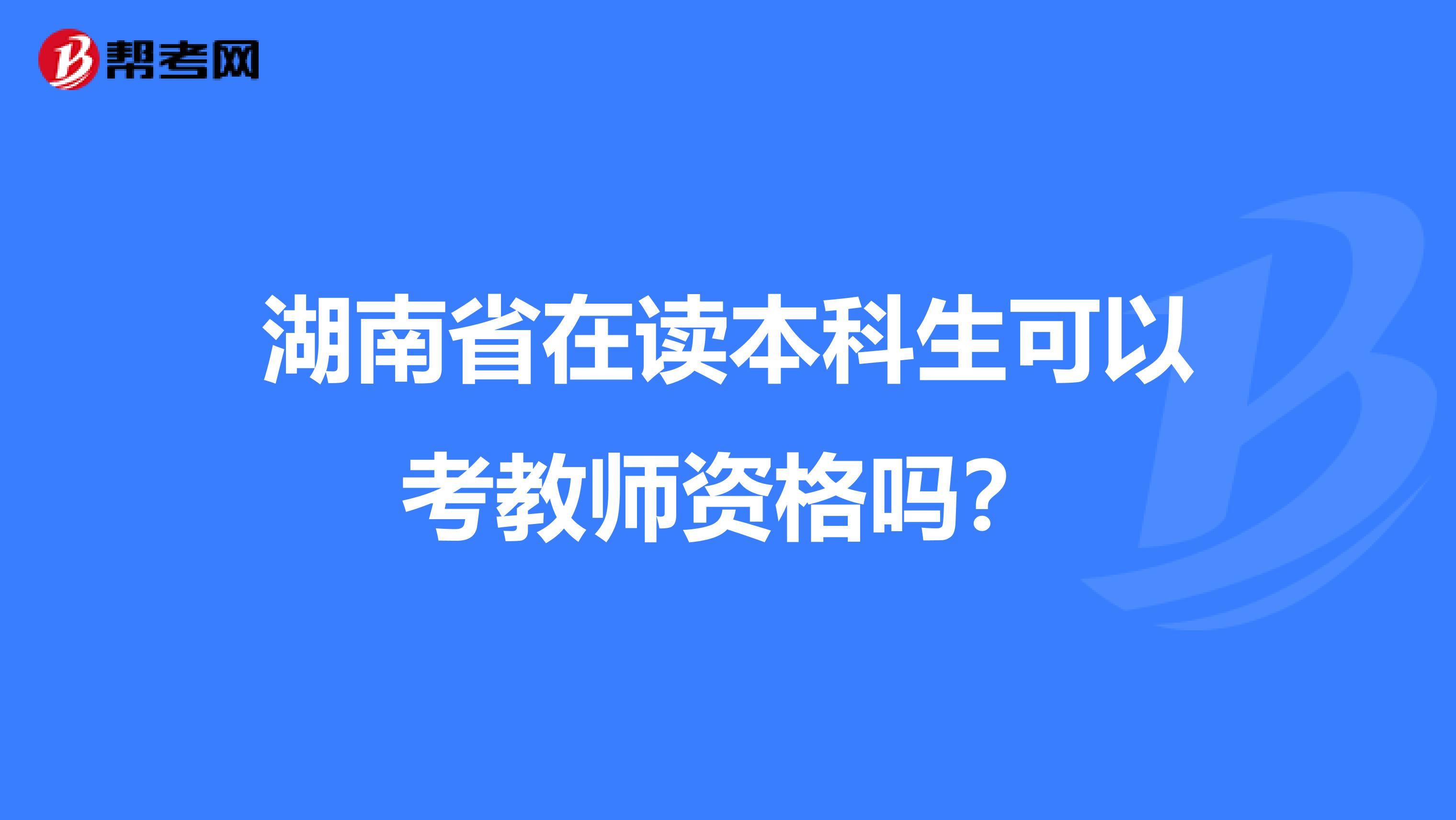 湖南省在读本科生可以考教师资格吗？